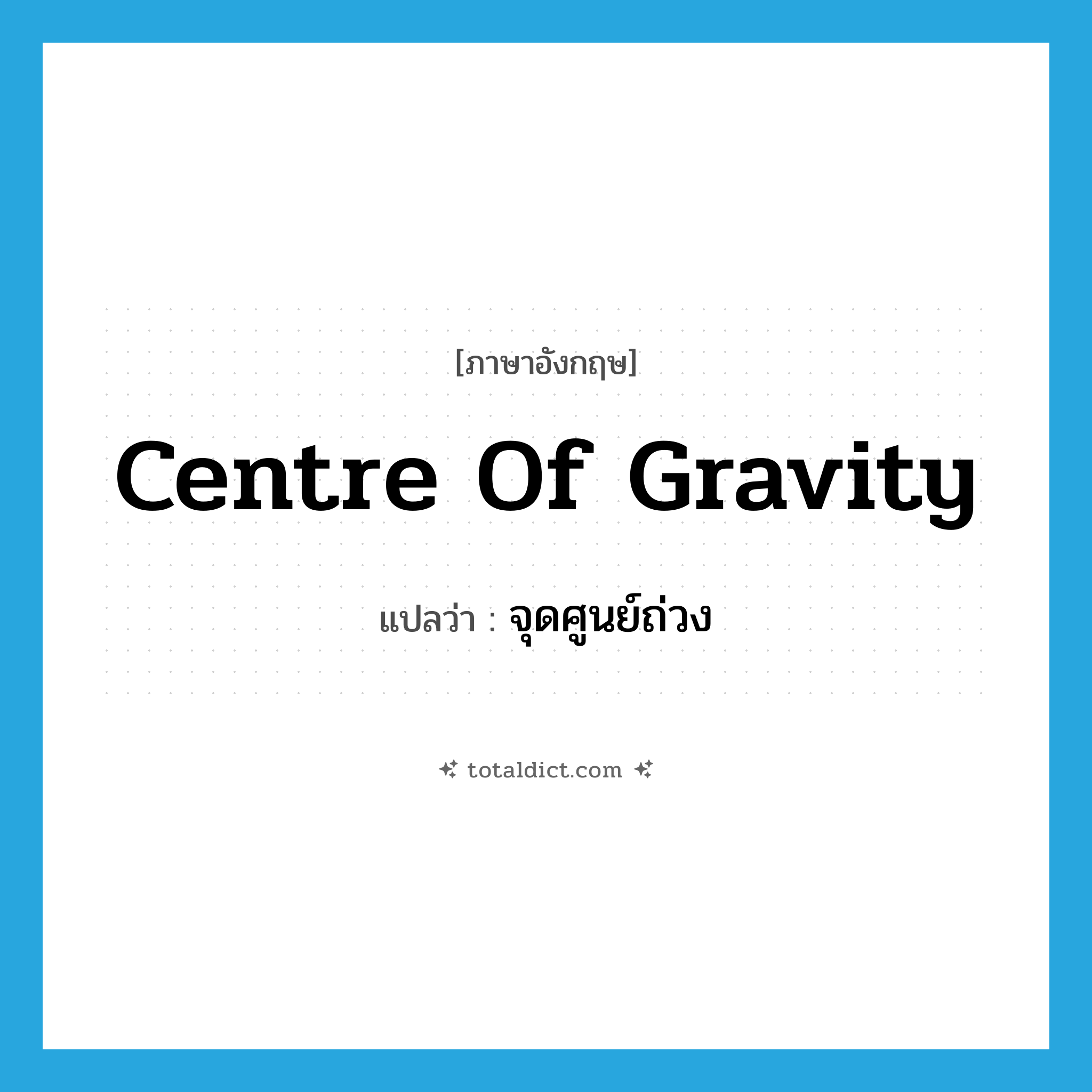 centre of gravity แปลว่า?, คำศัพท์ภาษาอังกฤษ centre of gravity แปลว่า จุดศูนย์ถ่วง ประเภท N หมวด N