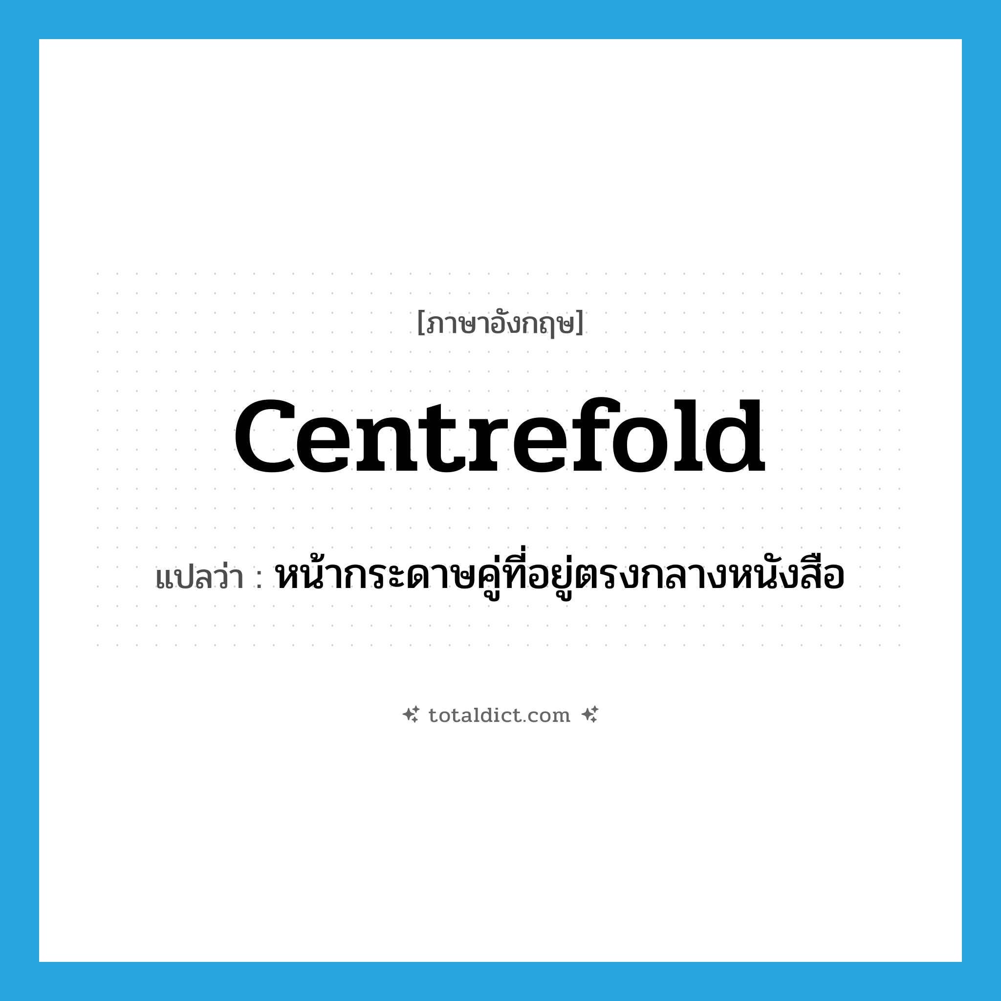 centrefold แปลว่า?, คำศัพท์ภาษาอังกฤษ centrefold แปลว่า หน้ากระดาษคู่ที่อยู่ตรงกลางหนังสือ ประเภท N หมวด N