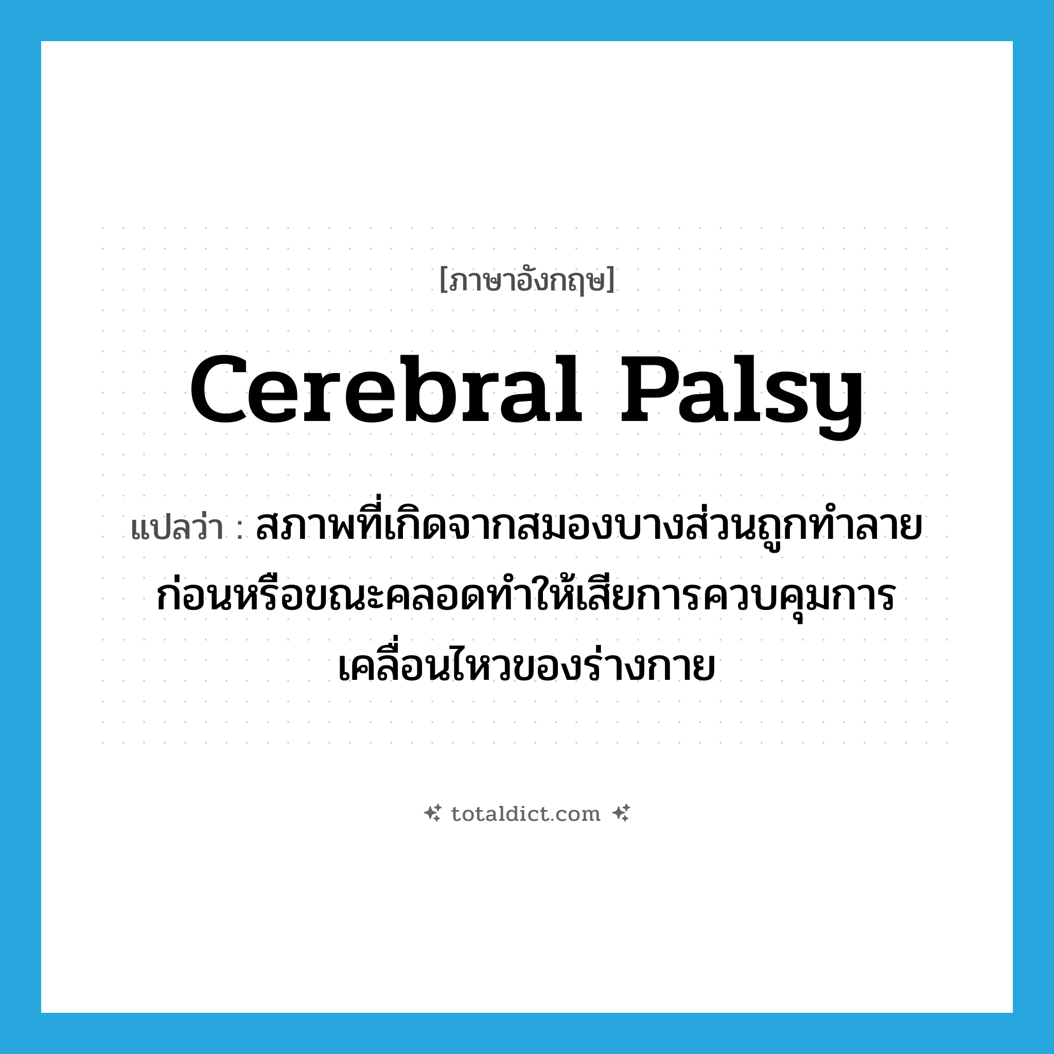 cerebral palsy แปลว่า?, คำศัพท์ภาษาอังกฤษ cerebral palsy แปลว่า สภาพที่เกิดจากสมองบางส่วนถูกทำลายก่อนหรือขณะคลอดทำให้เสียการควบคุมการเคลื่อนไหวของร่างกาย ประเภท N หมวด N