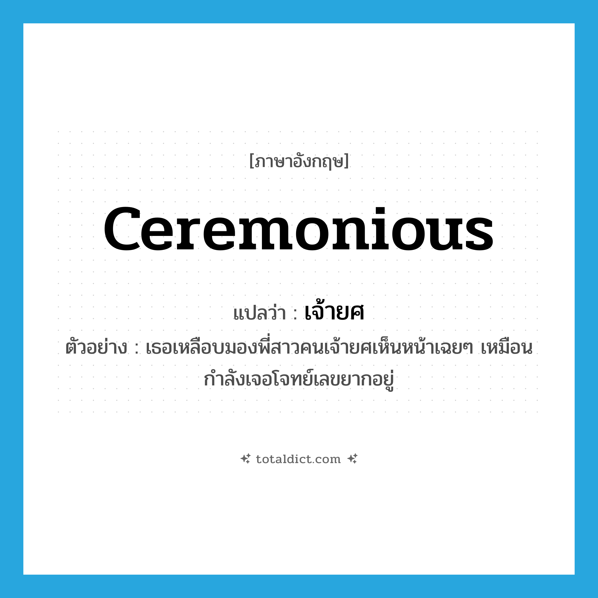 ceremonious แปลว่า?, คำศัพท์ภาษาอังกฤษ ceremonious แปลว่า เจ้ายศ ประเภท ADJ ตัวอย่าง เธอเหลือบมองพี่สาวคนเจ้ายศเห็นหน้าเฉยๆ เหมือนกำลังเจอโจทย์เลขยากอยู่ หมวด ADJ