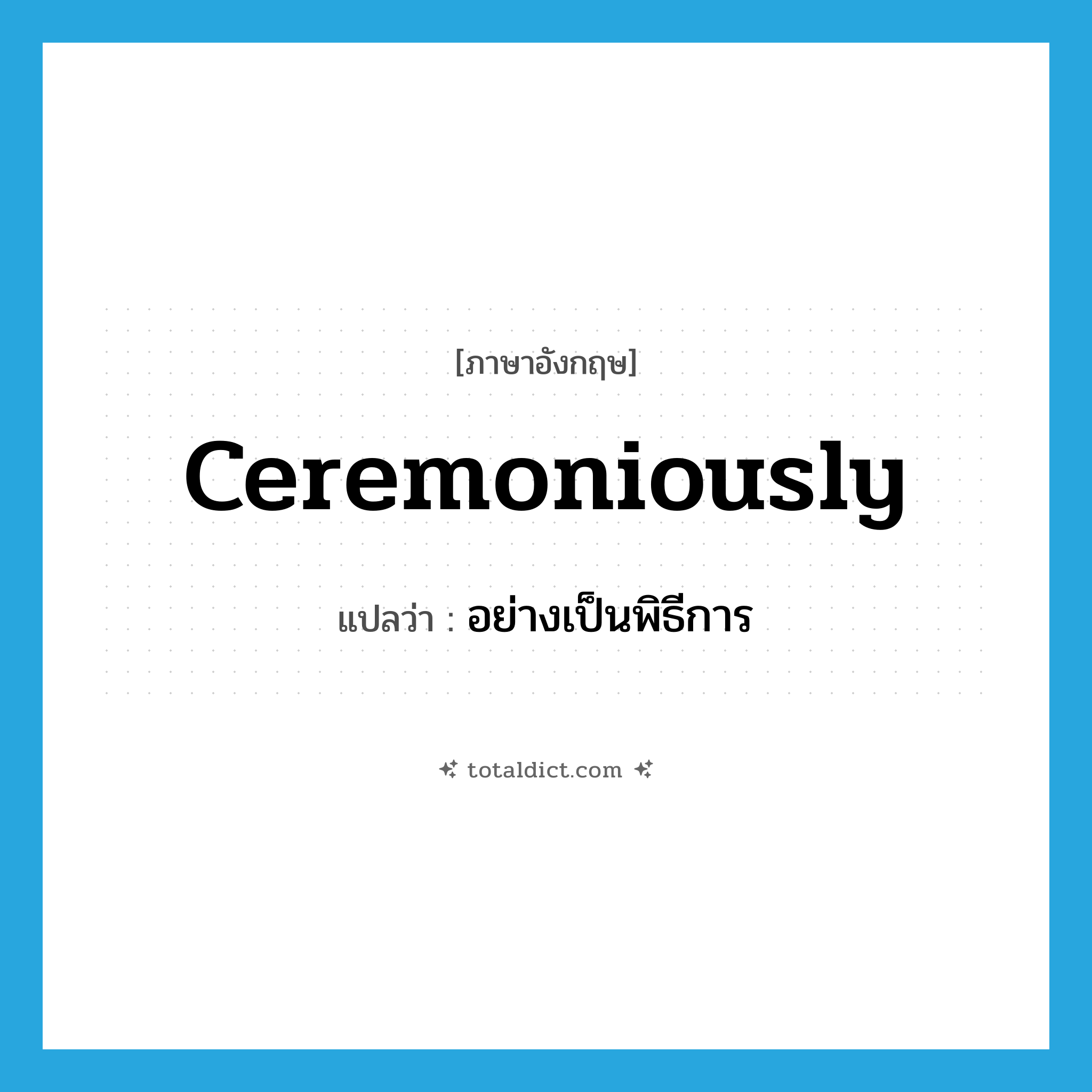 ceremoniously แปลว่า?, คำศัพท์ภาษาอังกฤษ ceremoniously แปลว่า อย่างเป็นพิธีการ ประเภท ADV หมวด ADV