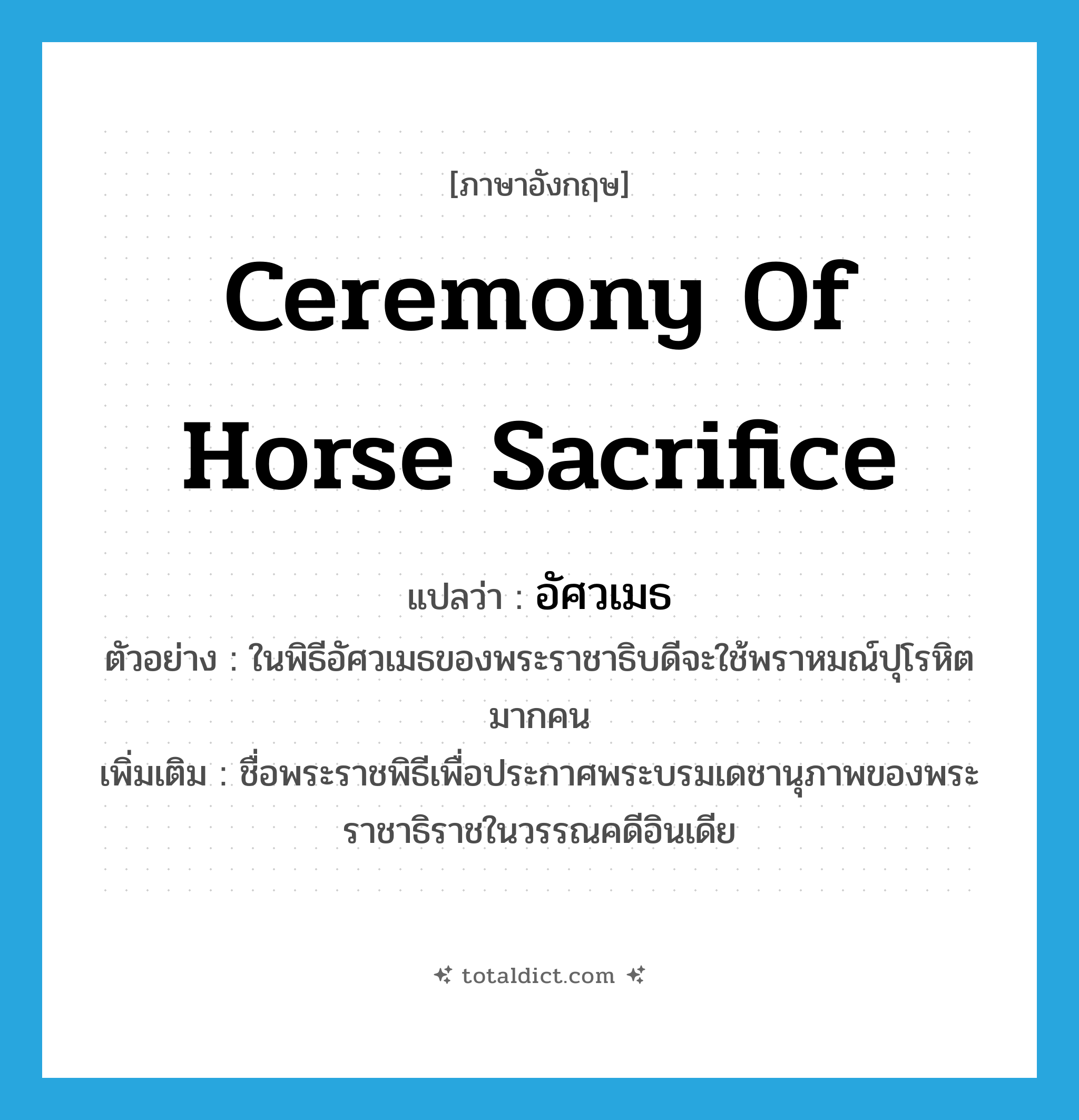 ceremony of horse sacrifice แปลว่า?, คำศัพท์ภาษาอังกฤษ ceremony of horse sacrifice แปลว่า อัศวเมธ ประเภท N ตัวอย่าง ในพิธีอัศวเมธของพระราชาธิบดีจะใช้พราหมณ์ปุโรหิตมากคน เพิ่มเติม ชื่อพระราชพิธีเพื่อประกาศพระบรมเดชานุภาพของพระราชาธิราชในวรรณคดีอินเดีย หมวด N