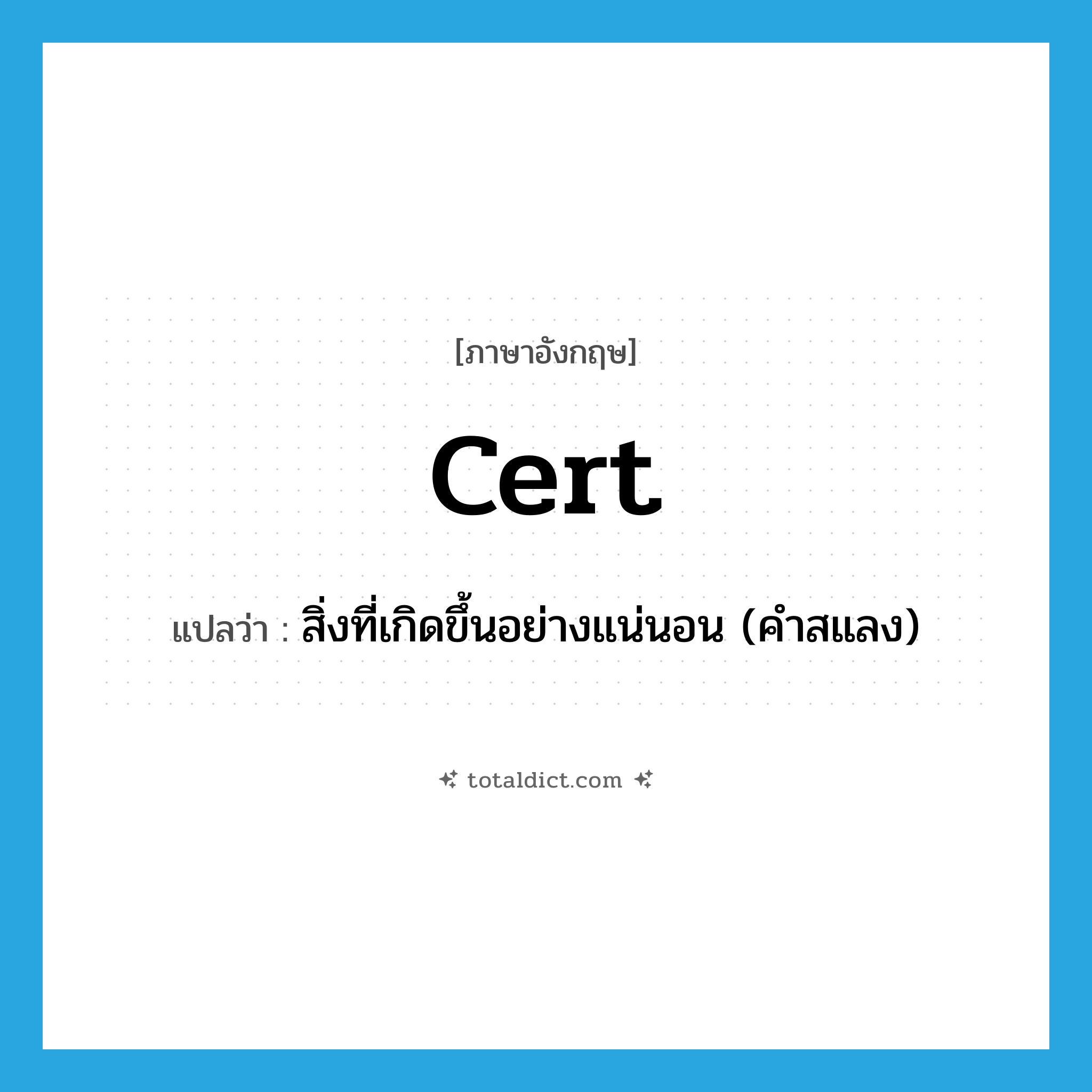cert แปลว่า?, คำศัพท์ภาษาอังกฤษ cert แปลว่า สิ่งที่เกิดขึ้นอย่างแน่นอน (คำสแลง) ประเภท N หมวด N