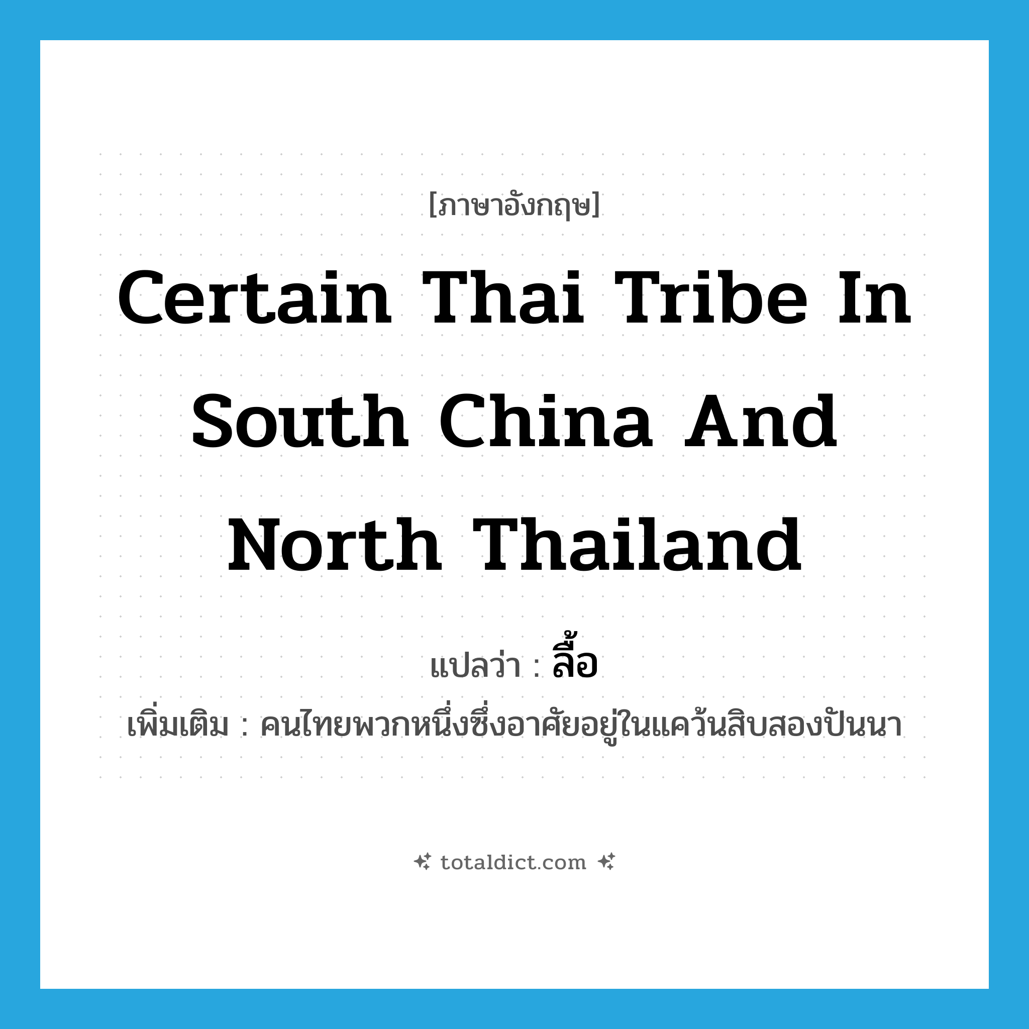 ลื้อ ภาษาอังกฤษ?, คำศัพท์ภาษาอังกฤษ ลื้อ แปลว่า certain Thai tribe in South China and North Thailand ประเภท N เพิ่มเติม คนไทยพวกหนึ่งซึ่งอาศัยอยู่ในแคว้นสิบสองปันนา หมวด N