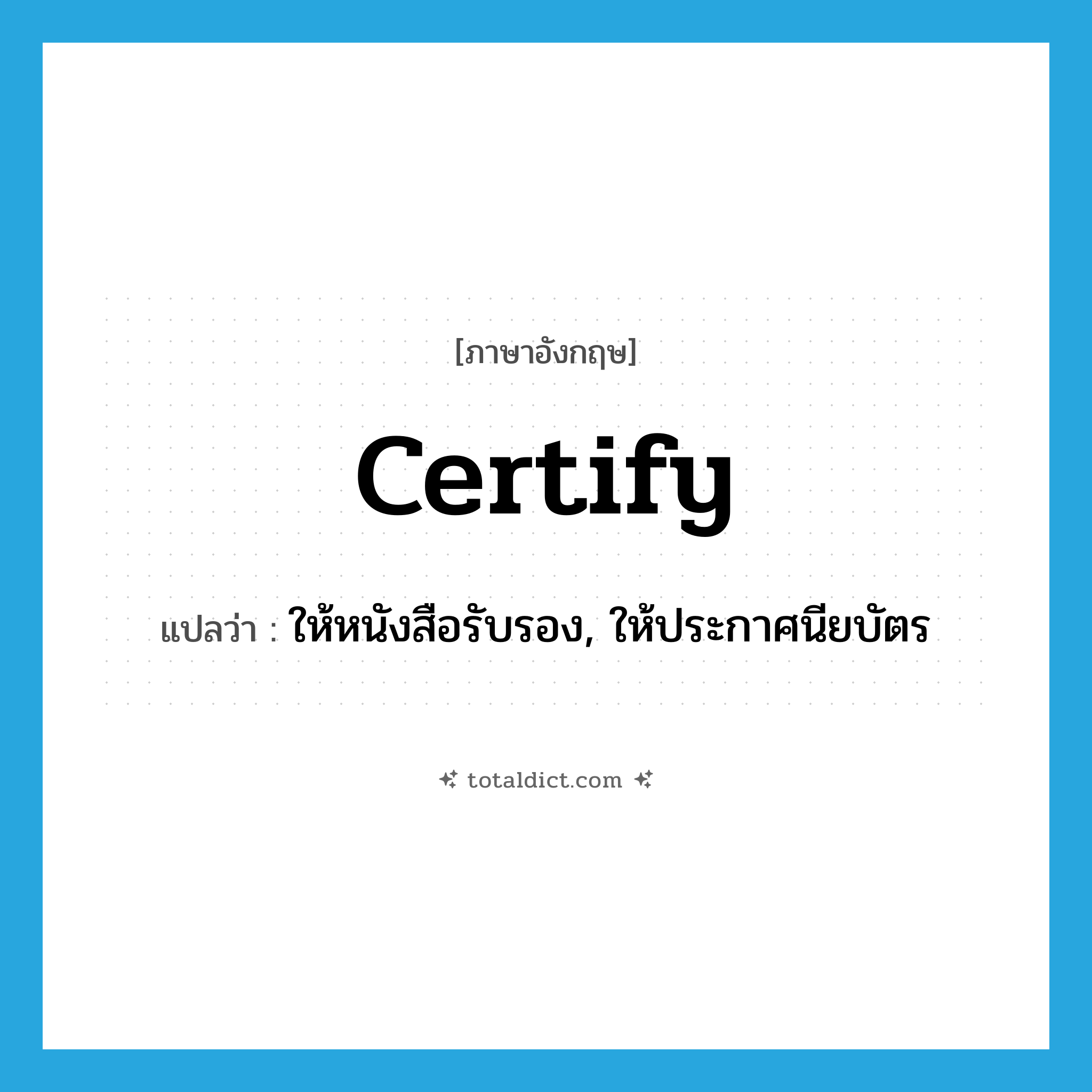 certify แปลว่า?, คำศัพท์ภาษาอังกฤษ certify แปลว่า ให้หนังสือรับรอง, ให้ประกาศนียบัตร ประเภท VT หมวด VT