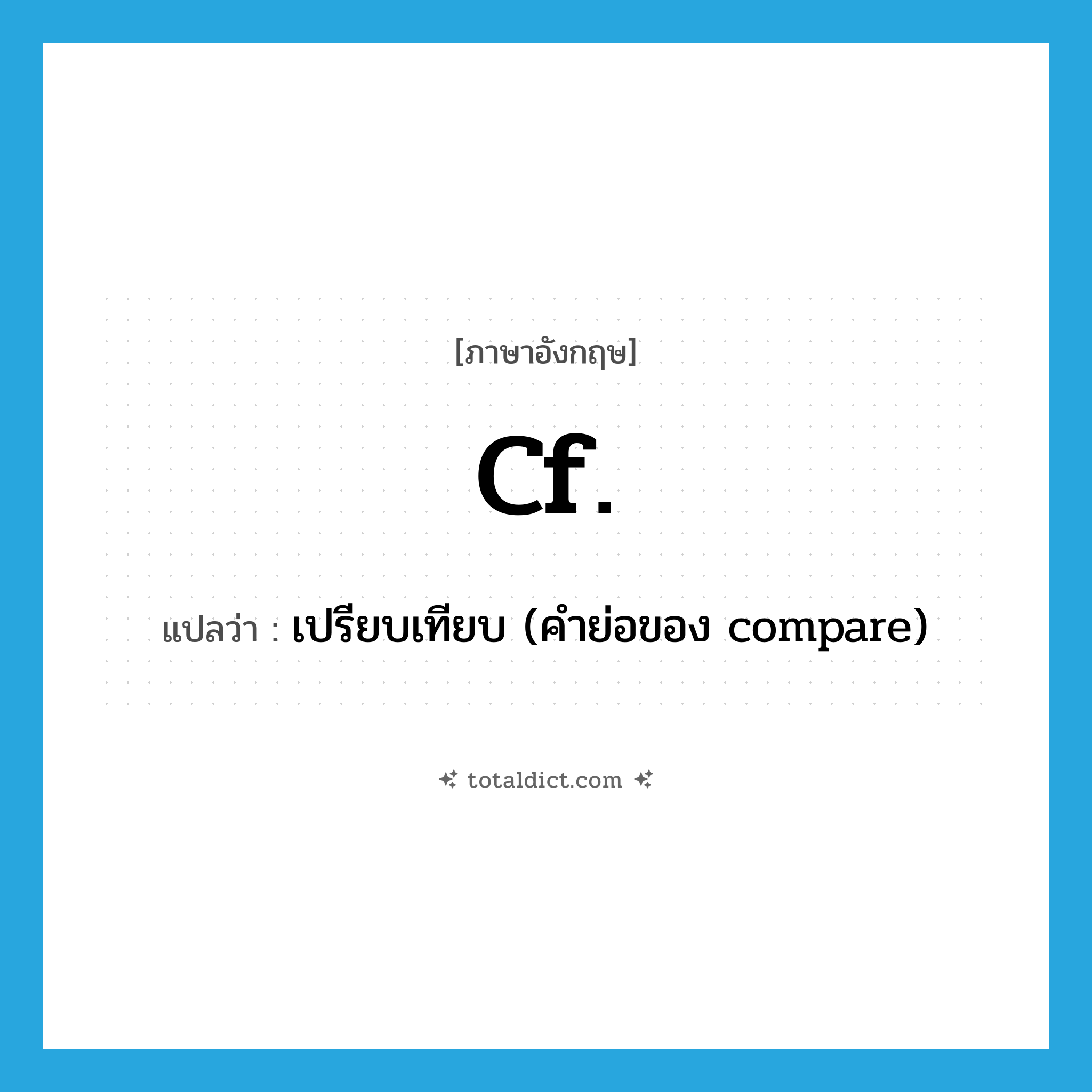 cf. แปลว่า?, คำศัพท์ภาษาอังกฤษ cf. แปลว่า เปรียบเทียบ (คำย่อของ compare) ประเภท ABBR หมวด ABBR
