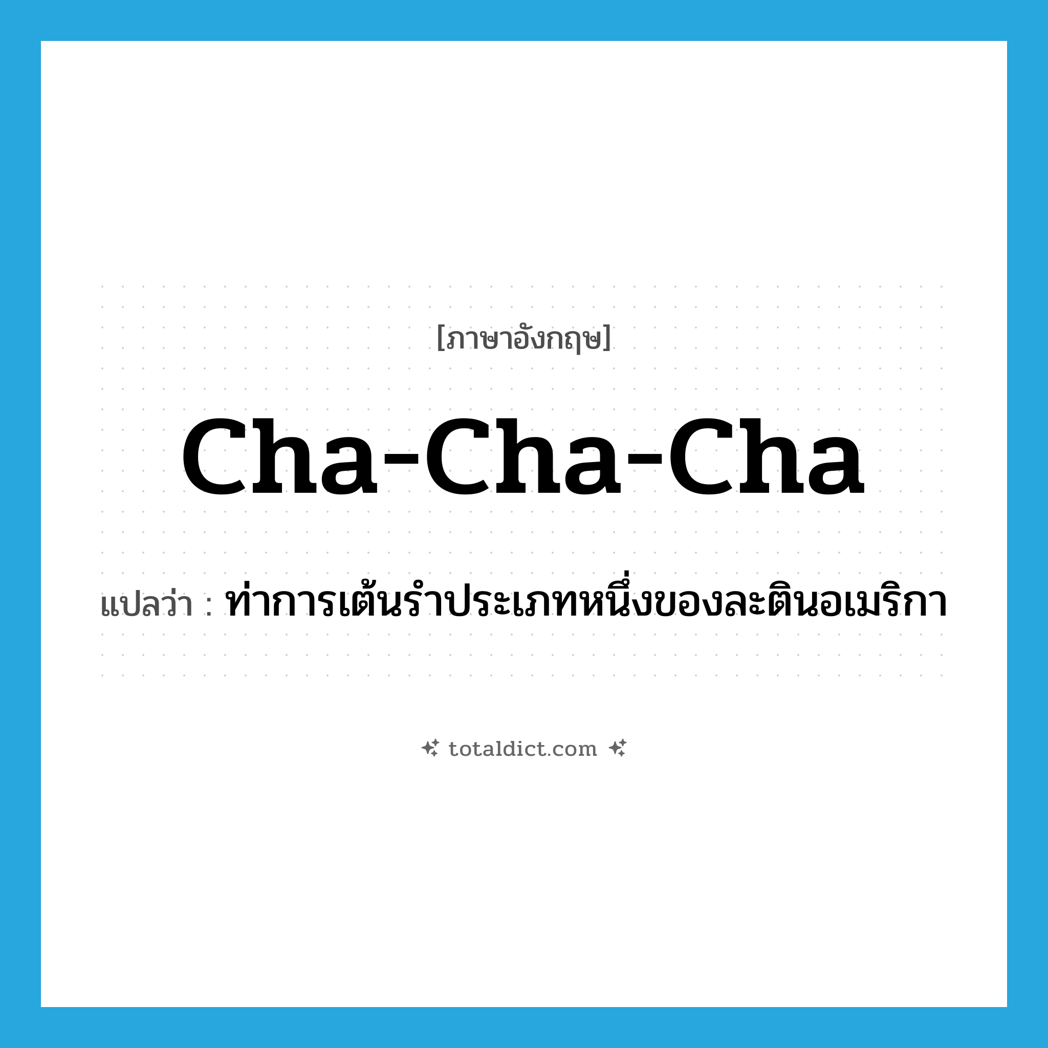cha-cha-cha แปลว่า?, คำศัพท์ภาษาอังกฤษ cha-cha-cha แปลว่า ท่าการเต้นรำประเภทหนึ่งของละตินอเมริกา ประเภท N หมวด N