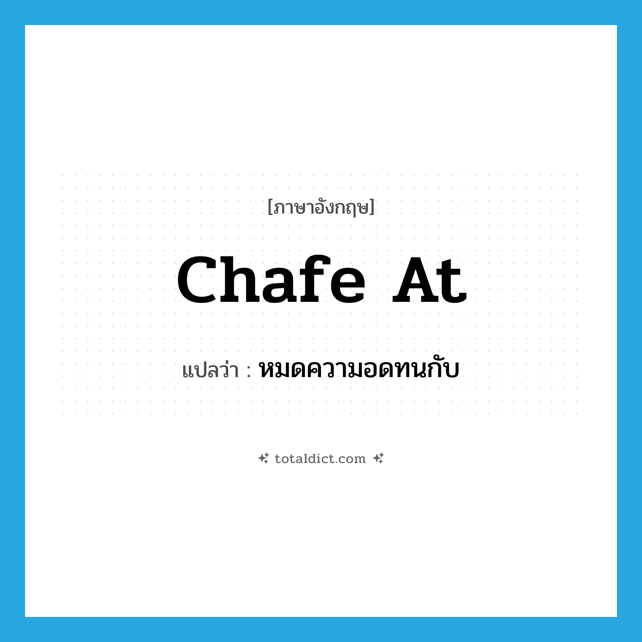 chafe at แปลว่า?, คำศัพท์ภาษาอังกฤษ chafe at แปลว่า หมดความอดทนกับ ประเภท PHRV หมวด PHRV
