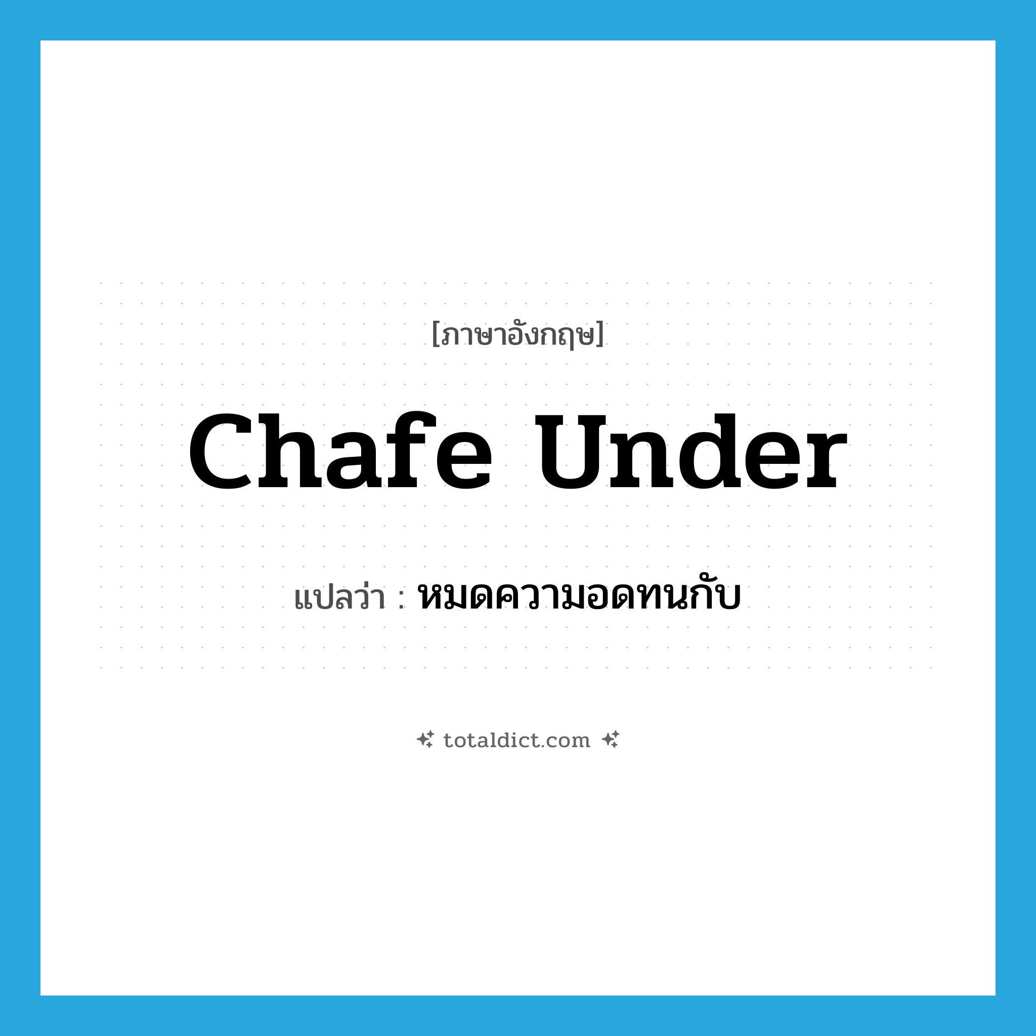 chafe under แปลว่า?, คำศัพท์ภาษาอังกฤษ chafe under แปลว่า หมดความอดทนกับ ประเภท PHRV หมวด PHRV