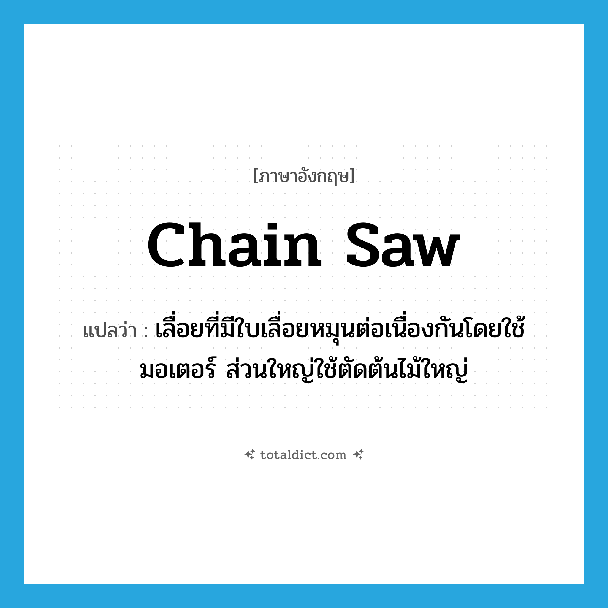 chain saw แปลว่า?, คำศัพท์ภาษาอังกฤษ chain saw แปลว่า เลื่อยที่มีใบเลื่อยหมุนต่อเนื่องกันโดยใช้มอเตอร์ ส่วนใหญ่ใช้ตัดต้นไม้ใหญ่ ประเภท N หมวด N