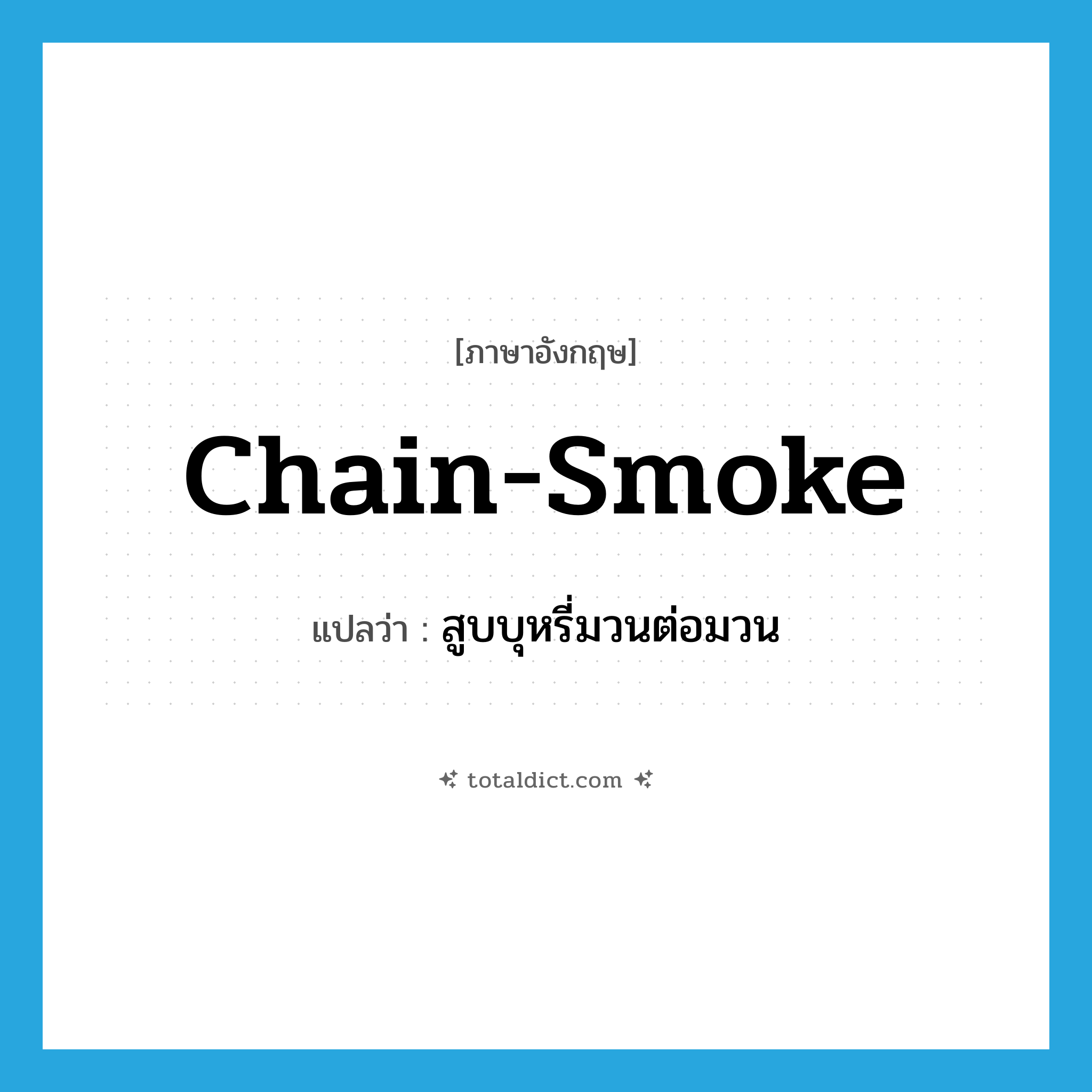 chain-smoke แปลว่า?, คำศัพท์ภาษาอังกฤษ chain-smoke แปลว่า สูบบุหรี่มวนต่อมวน ประเภท VI หมวด VI