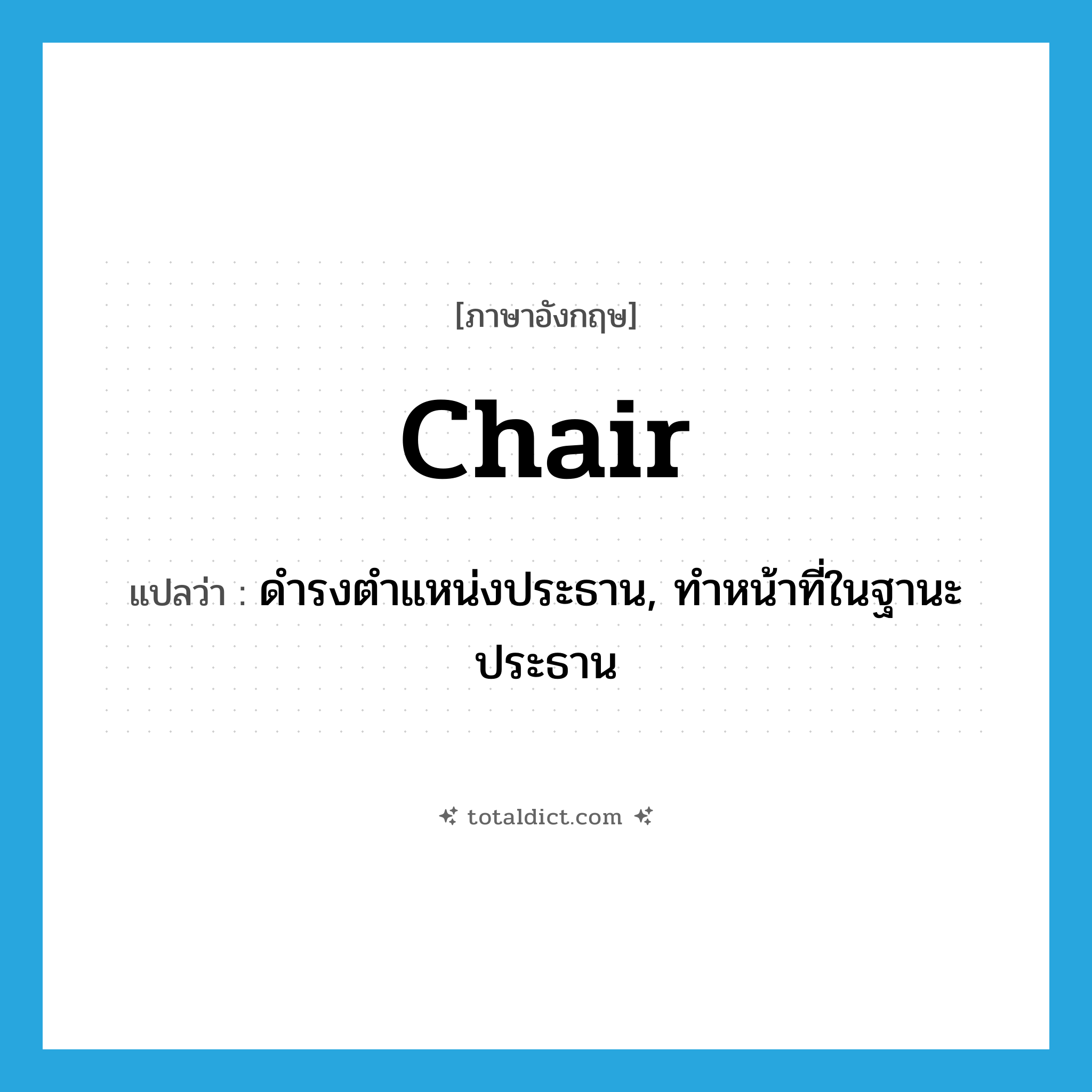 chair แปลว่า?, คำศัพท์ภาษาอังกฤษ chair แปลว่า ดำรงตำแหน่งประธาน, ทำหน้าที่ในฐานะประธาน ประเภท VT หมวด VT
