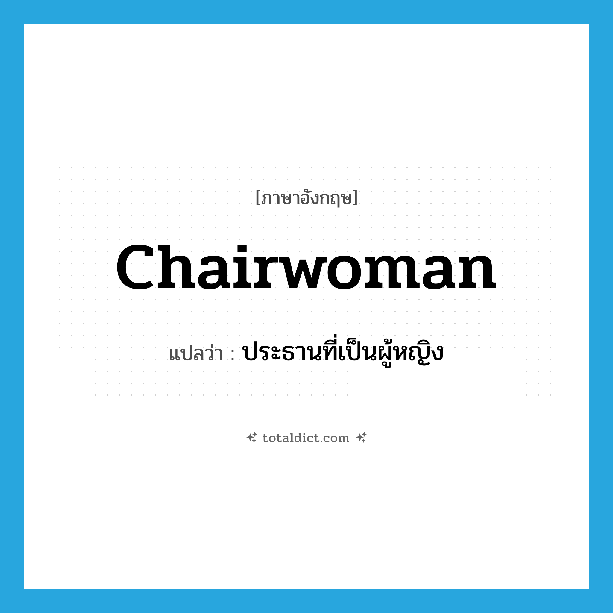 chairwoman แปลว่า?, คำศัพท์ภาษาอังกฤษ chairwoman แปลว่า ประธานที่เป็นผู้หญิง ประเภท N หมวด N