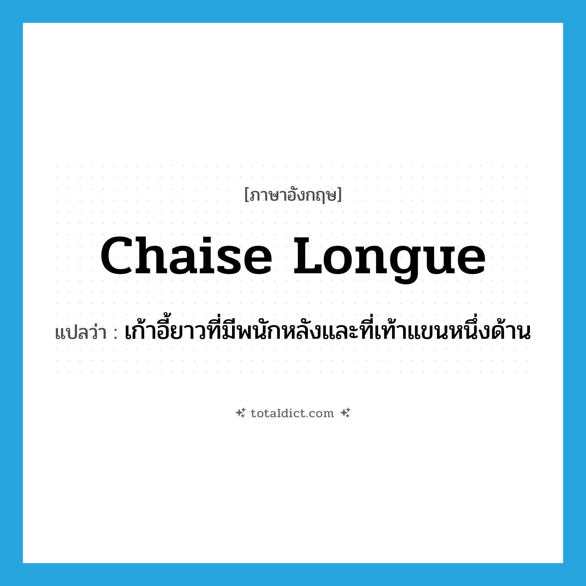 chaise longue แปลว่า?, คำศัพท์ภาษาอังกฤษ chaise longue แปลว่า เก้าอี้ยาวที่มีพนักหลังและที่เท้าแขนหนึ่งด้าน ประเภท N หมวด N
