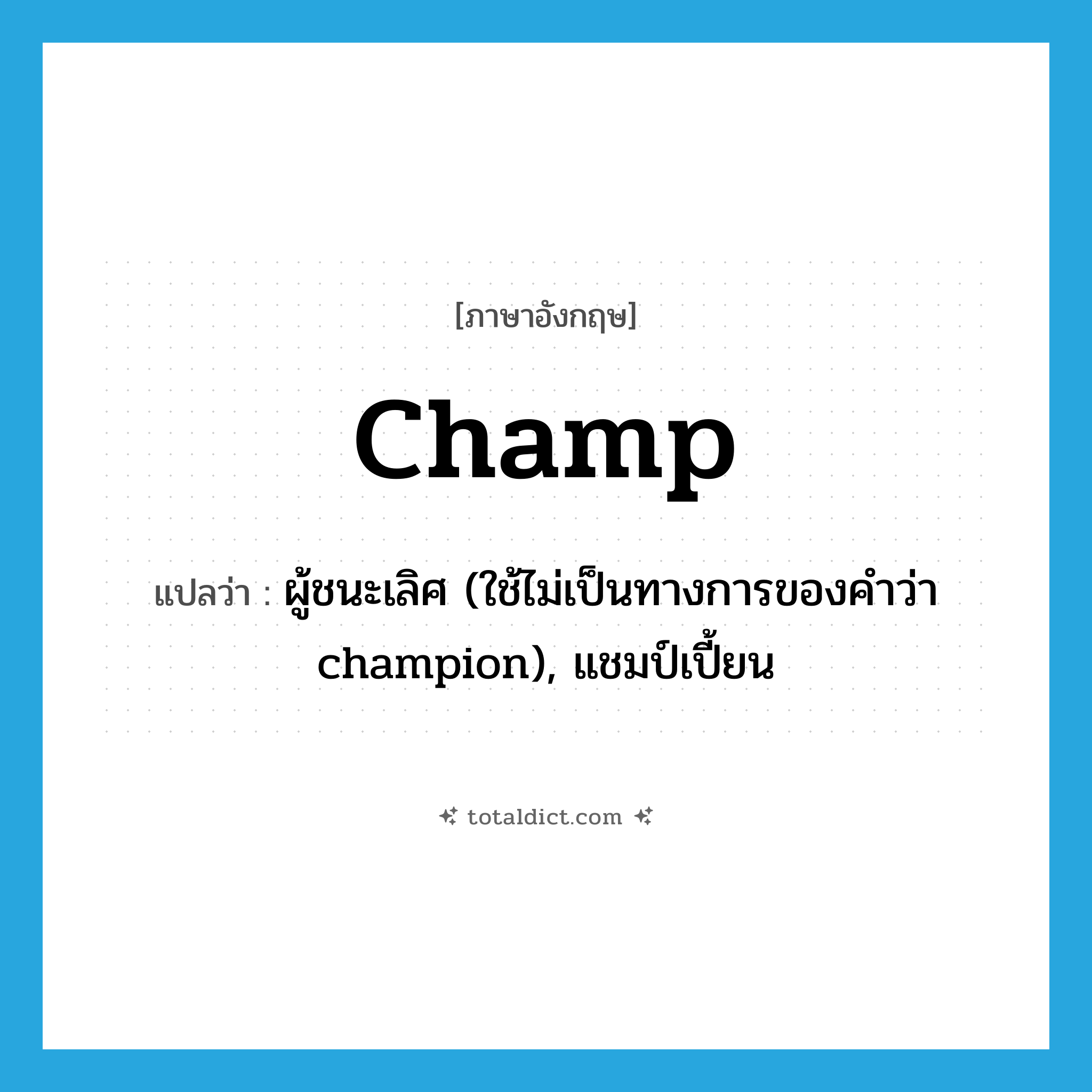 champ แปลว่า?, คำศัพท์ภาษาอังกฤษ champ แปลว่า ผู้ชนะเลิศ (ใช้ไม่เป็นทางการของคำว่า champion), แชมป์เปี้ยน ประเภท N หมวด N