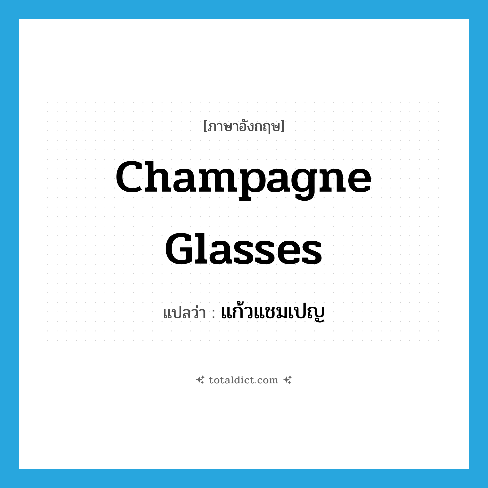champagne glasses แปลว่า?, คำศัพท์ภาษาอังกฤษ champagne glasses แปลว่า แก้วแชมเปญ ประเภท N หมวด N