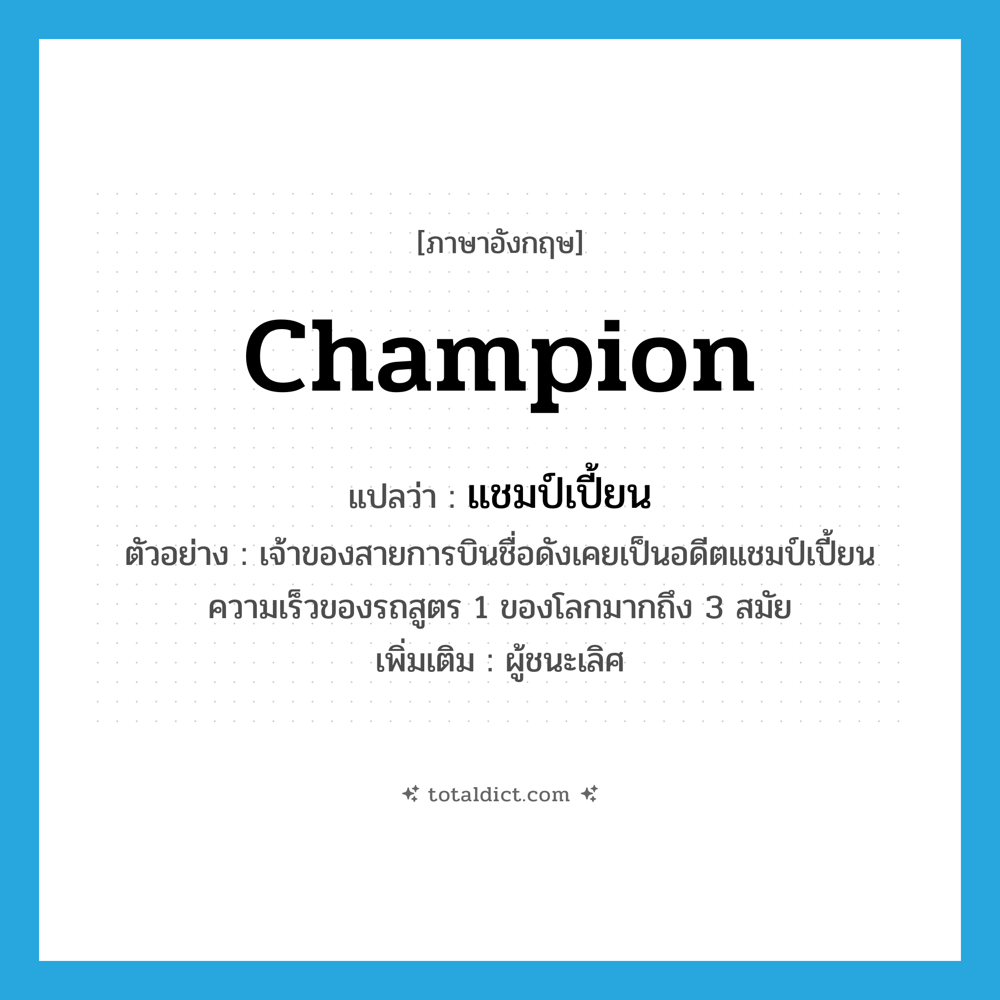 champion แปลว่า?, คำศัพท์ภาษาอังกฤษ champion แปลว่า แชมป์เปี้ยน ประเภท N ตัวอย่าง เจ้าของสายการบินชื่อดังเคยเป็นอดีตแชมป์เปี้ยนความเร็วของรถสูตร 1 ของโลกมากถึง 3 สมัย เพิ่มเติม ผู้ชนะเลิศ หมวด N