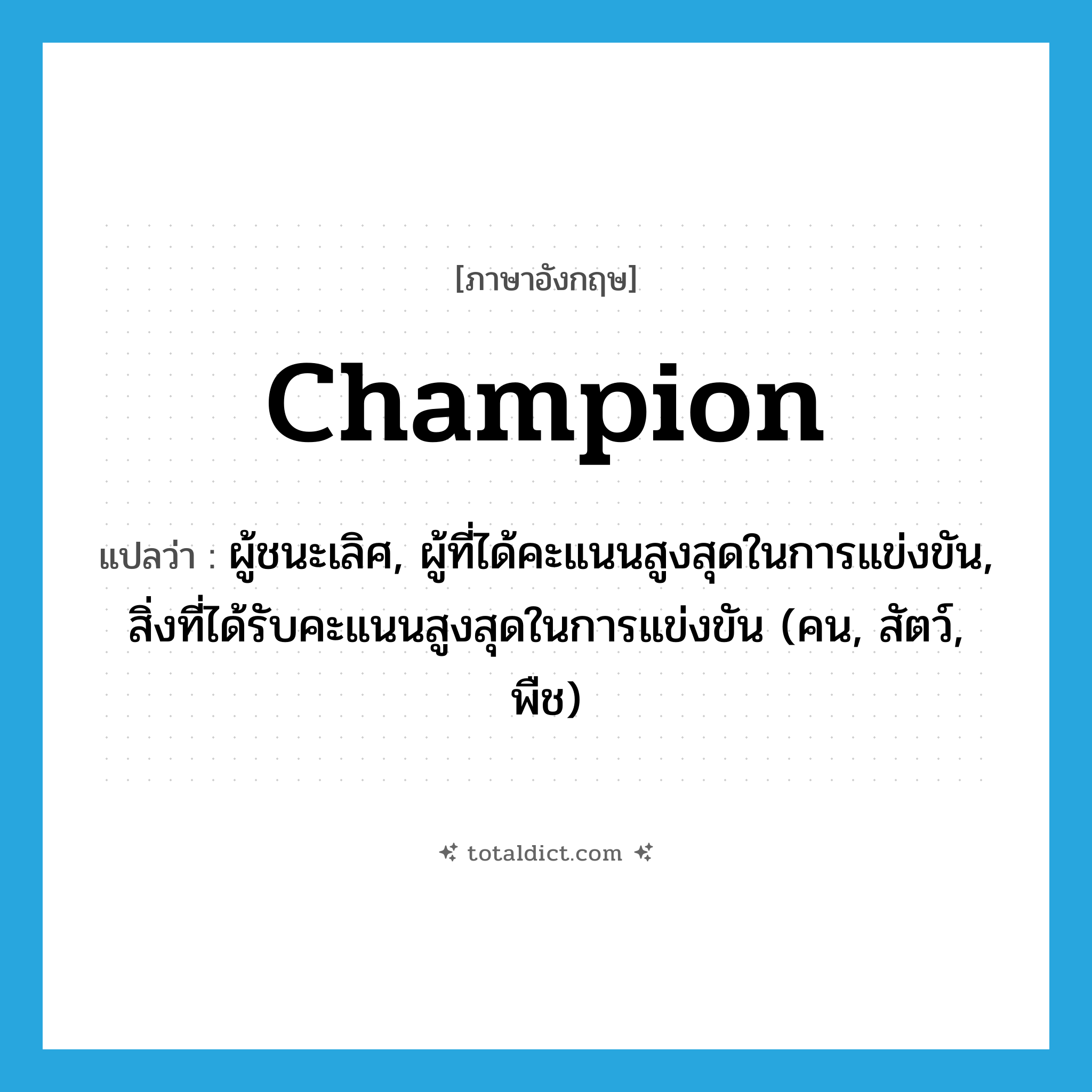 champion แปลว่า?, คำศัพท์ภาษาอังกฤษ champion แปลว่า ผู้ชนะเลิศ, ผู้ที่ได้คะแนนสูงสุดในการแข่งขัน, สิ่งที่ได้รับคะแนนสูงสุดในการแข่งขัน (คน, สัตว์, พืช) ประเภท N หมวด N