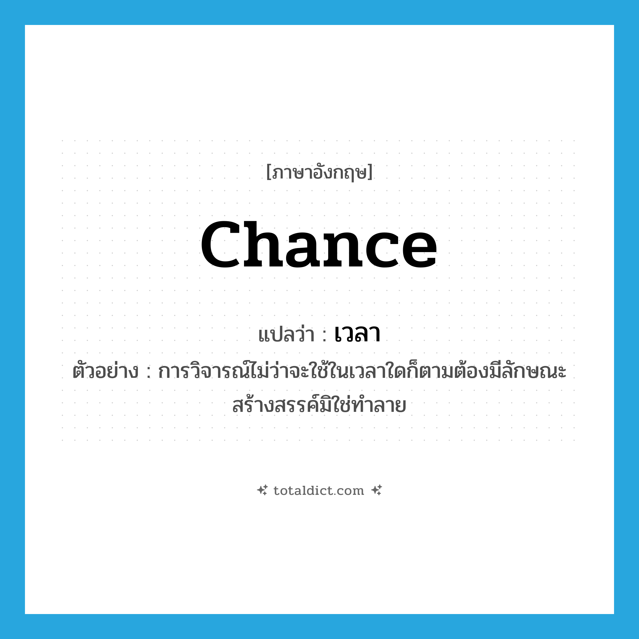 chance แปลว่า?, คำศัพท์ภาษาอังกฤษ chance แปลว่า เวลา ประเภท N ตัวอย่าง การวิจารณ์ไม่ว่าจะใช้ในเวลาใดก็ตามต้องมีลักษณะสร้างสรรค์มิใช่ทำลาย หมวด N