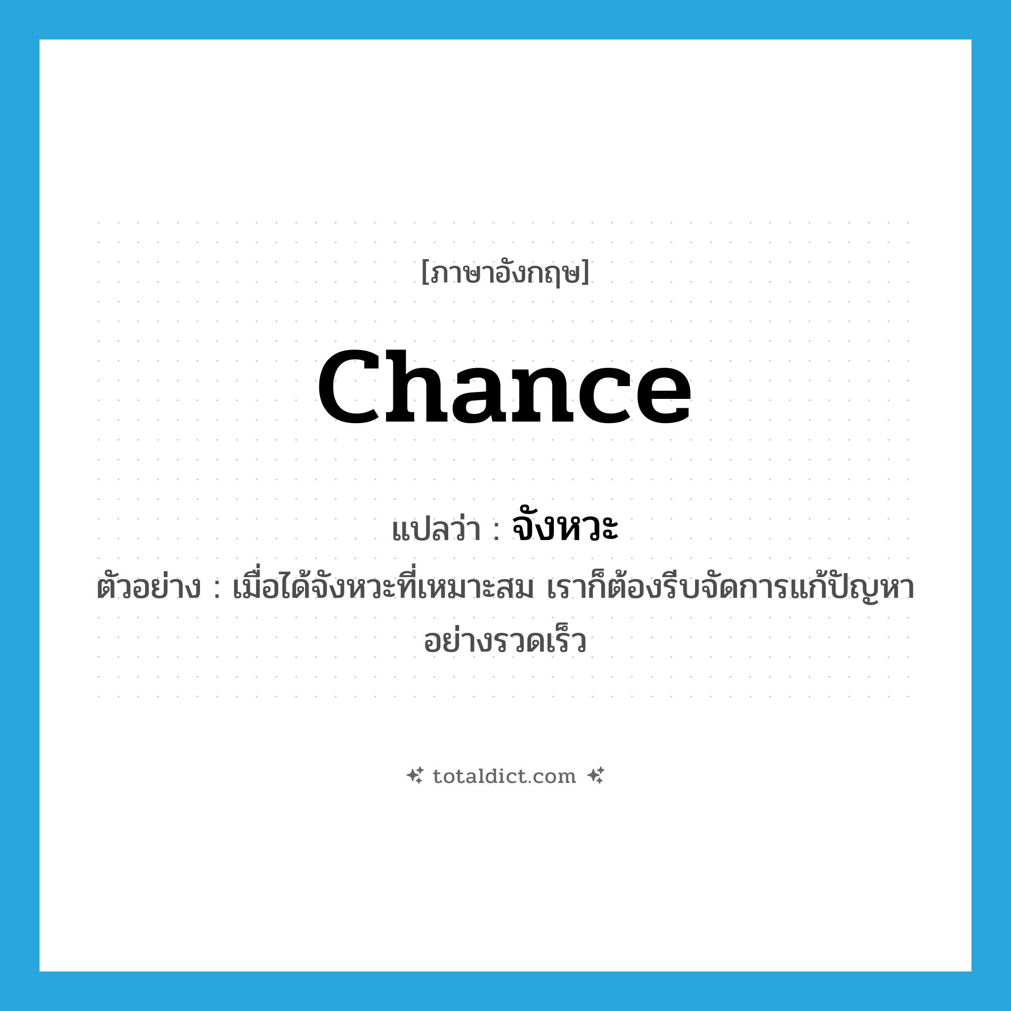 chance แปลว่า?, คำศัพท์ภาษาอังกฤษ chance แปลว่า จังหวะ ประเภท N ตัวอย่าง เมื่อได้จังหวะที่เหมาะสม เราก็ต้องรีบจัดการแก้ปัญหาอย่างรวดเร็ว หมวด N