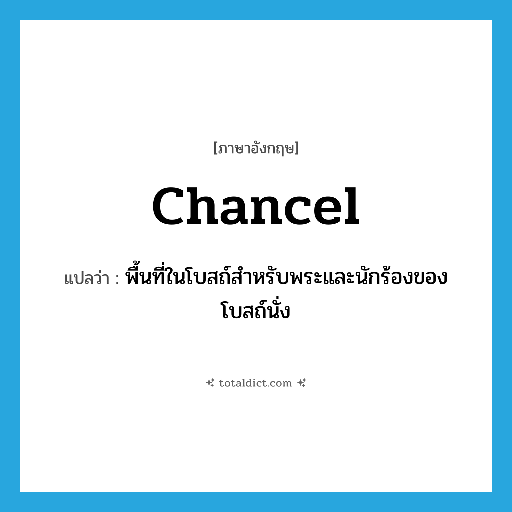 chancel แปลว่า?, คำศัพท์ภาษาอังกฤษ chancel แปลว่า พื้นที่ในโบสถ์สำหรับพระและนักร้องของโบสถ์นั่ง ประเภท N หมวด N
