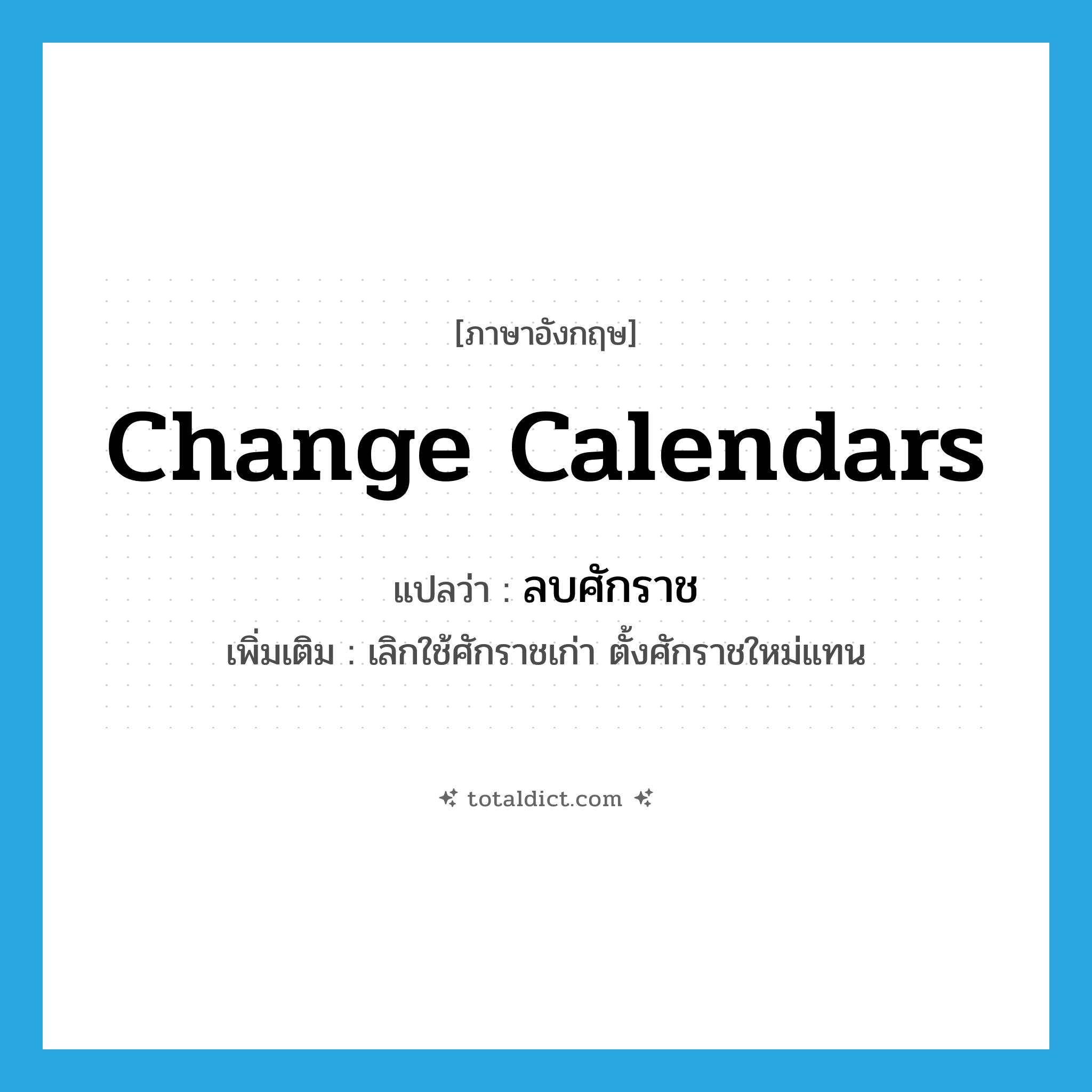 change calendars แปลว่า?, คำศัพท์ภาษาอังกฤษ change calendars แปลว่า ลบศักราช ประเภท V เพิ่มเติม เลิกใช้ศักราชเก่า ตั้งศักราชใหม่แทน หมวด V