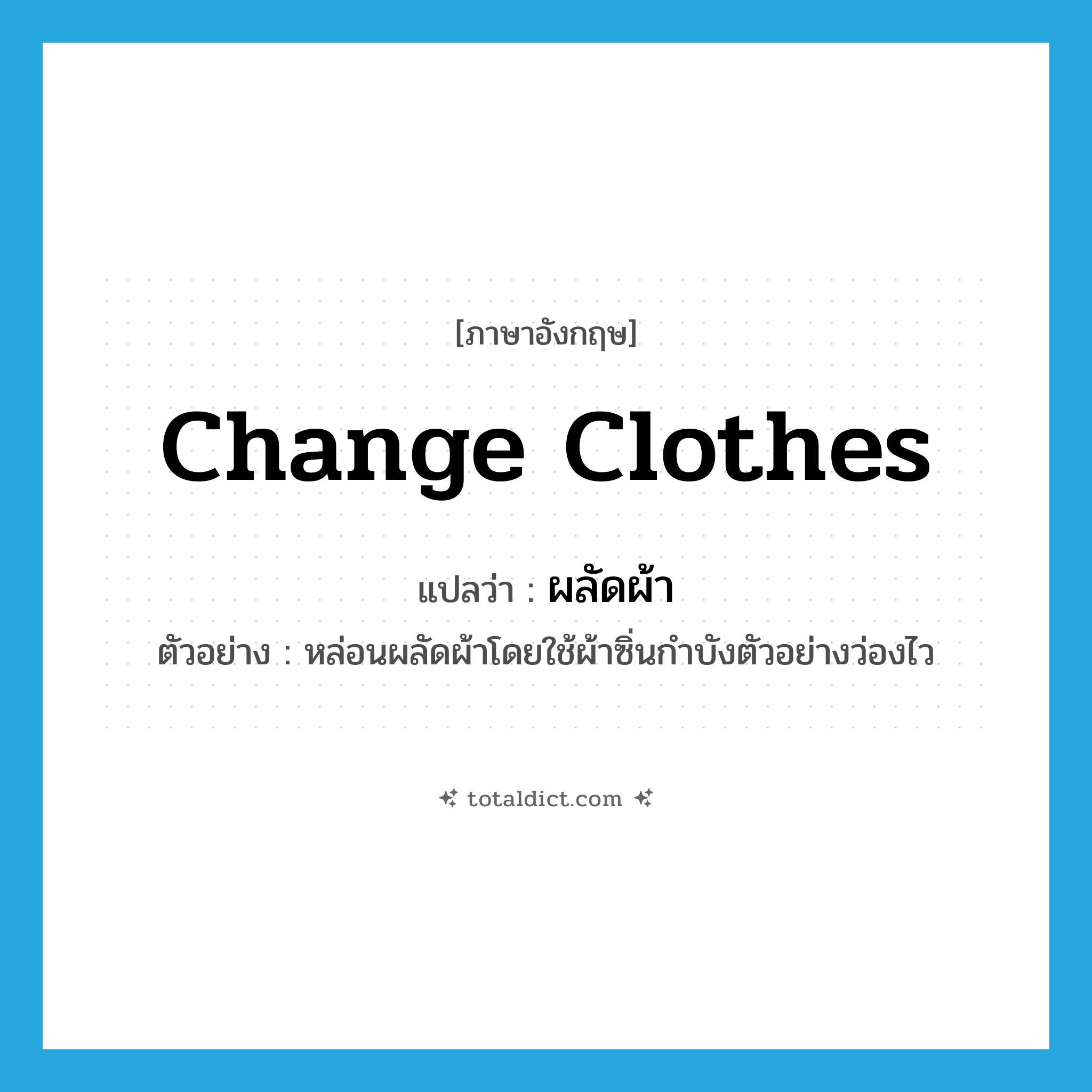 change clothes แปลว่า?, คำศัพท์ภาษาอังกฤษ change clothes แปลว่า ผลัดผ้า ประเภท V ตัวอย่าง หล่อนผลัดผ้าโดยใช้ผ้าซิ่นกำบังตัวอย่างว่องไว หมวด V
