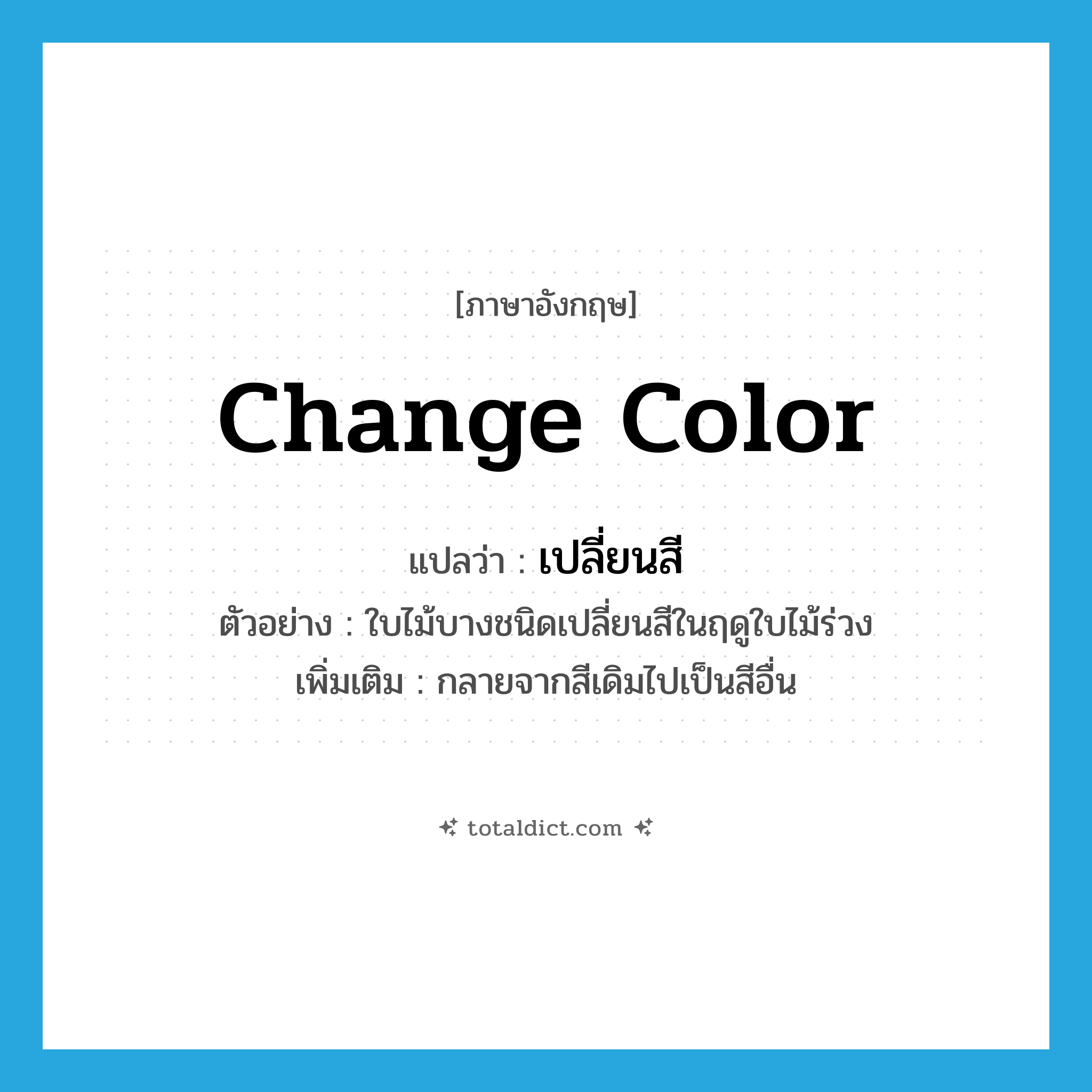 เปลี่ยนสี ภาษาอังกฤษ?, คำศัพท์ภาษาอังกฤษ เปลี่ยนสี แปลว่า change color ประเภท V ตัวอย่าง ใบไม้บางชนิดเปลี่ยนสีในฤดูใบไม้ร่วง เพิ่มเติม กลายจากสีเดิมไปเป็นสีอื่น หมวด V