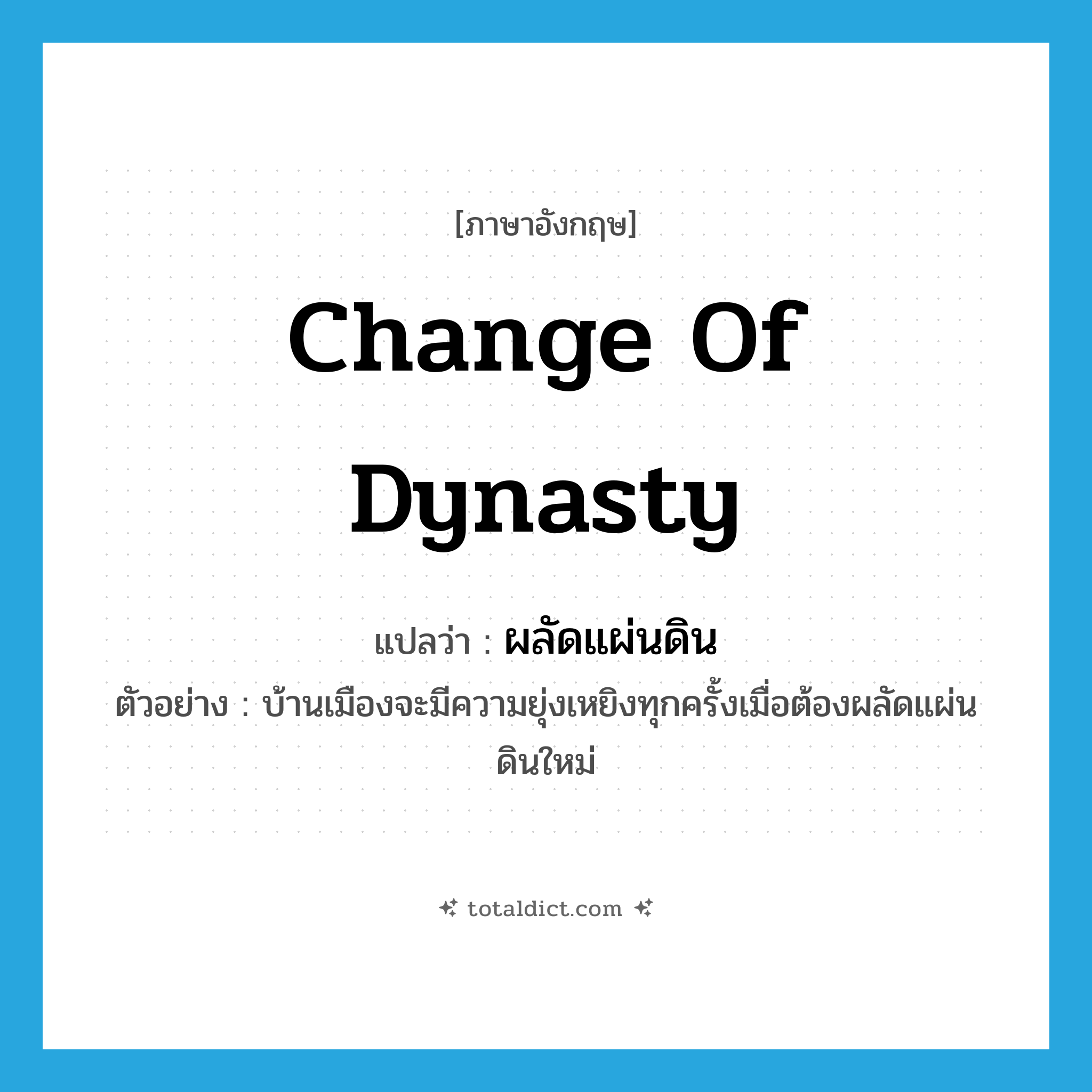change of dynasty แปลว่า?, คำศัพท์ภาษาอังกฤษ change of dynasty แปลว่า ผลัดแผ่นดิน ประเภท V ตัวอย่าง บ้านเมืองจะมีความยุ่งเหยิงทุกครั้งเมื่อต้องผลัดแผ่นดินใหม่ หมวด V