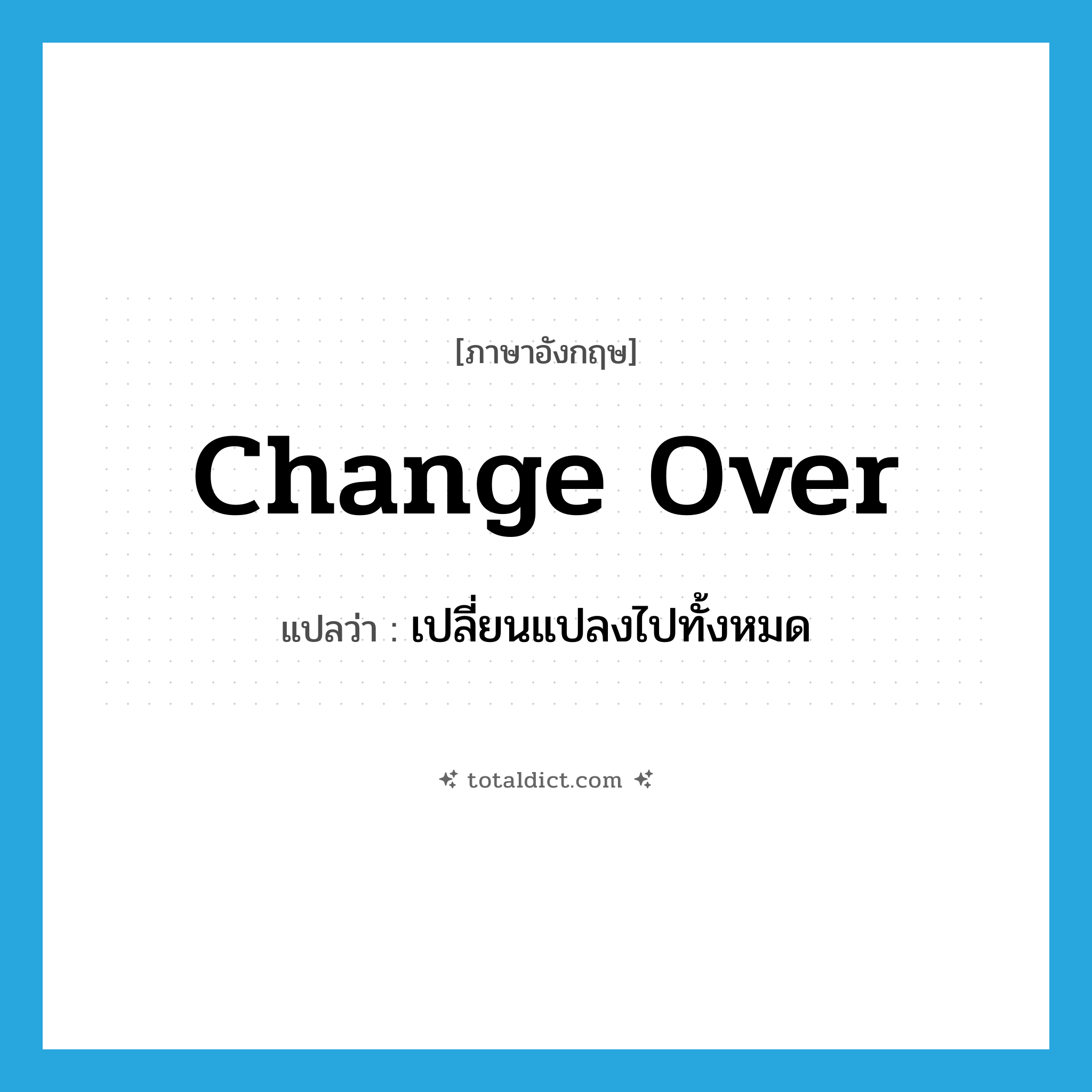 change over แปลว่า?, คำศัพท์ภาษาอังกฤษ change over แปลว่า เปลี่ยนแปลงไปทั้งหมด ประเภท PHRV หมวด PHRV