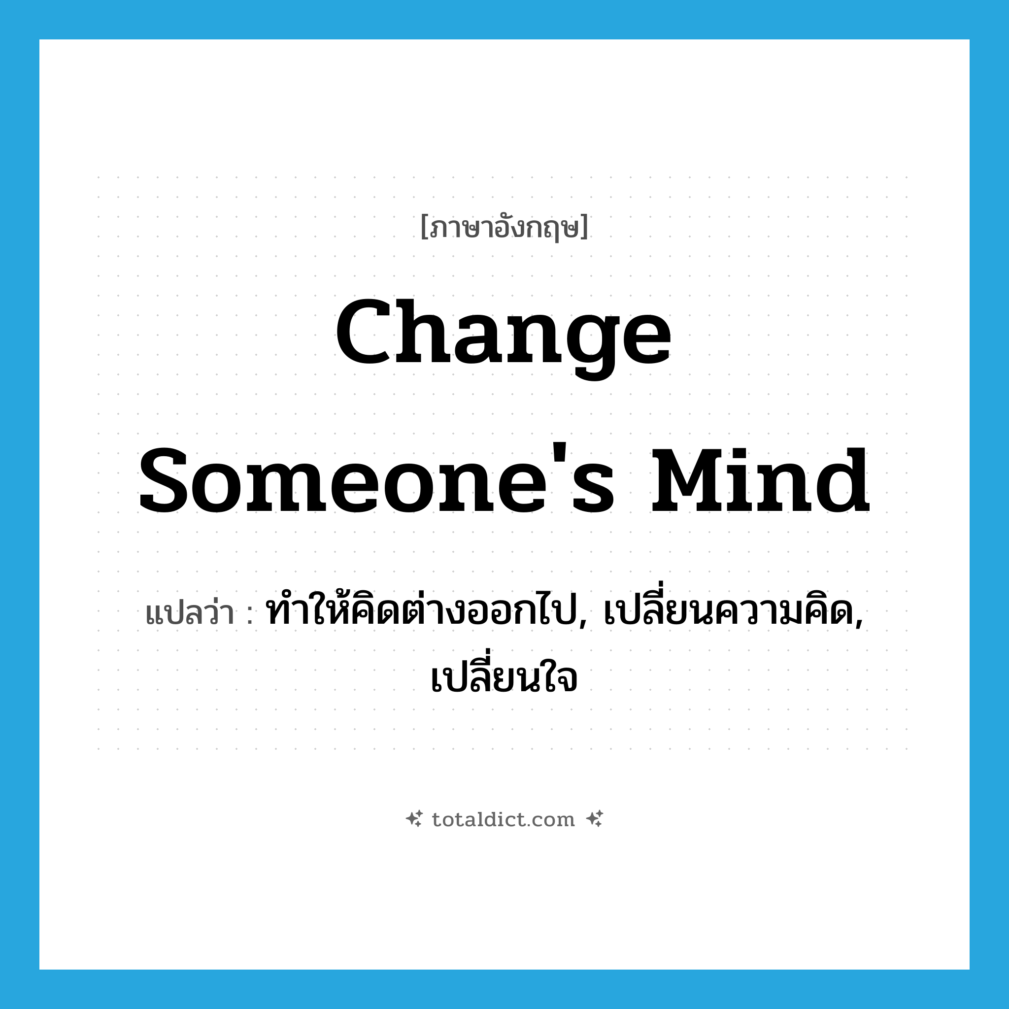 change someone&#39;s mind แปลว่า?, คำศัพท์ภาษาอังกฤษ change someone&#39;s mind แปลว่า ทำให้คิดต่างออกไป, เปลี่ยนความคิด, เปลี่ยนใจ ประเภท IDM หมวด IDM