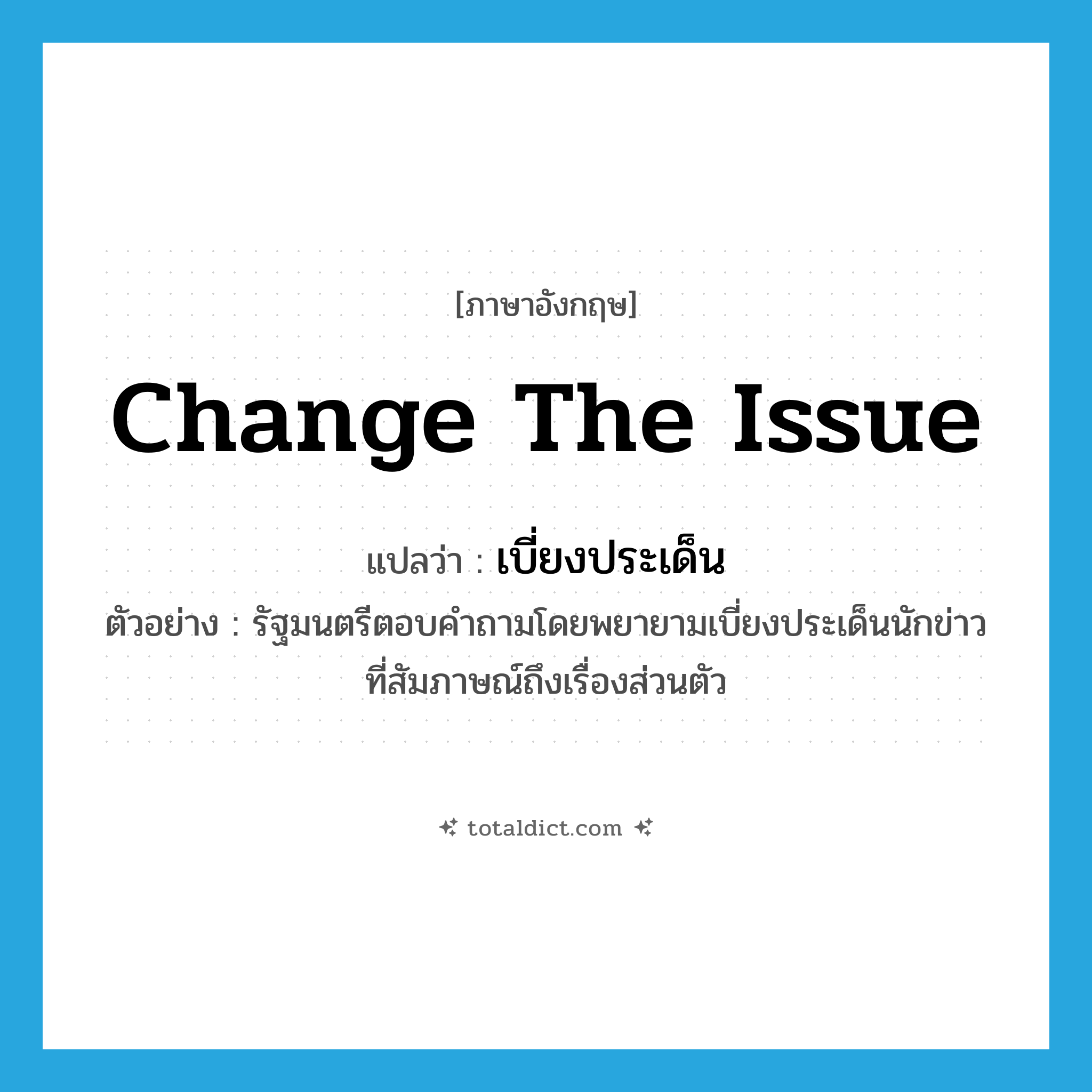 change the issue แปลว่า?, คำศัพท์ภาษาอังกฤษ change the issue แปลว่า เบี่ยงประเด็น ประเภท V ตัวอย่าง รัฐมนตรีตอบคำถามโดยพยายามเบี่ยงประเด็นนักข่าวที่สัมภาษณ์ถึงเรื่องส่วนตัว หมวด V