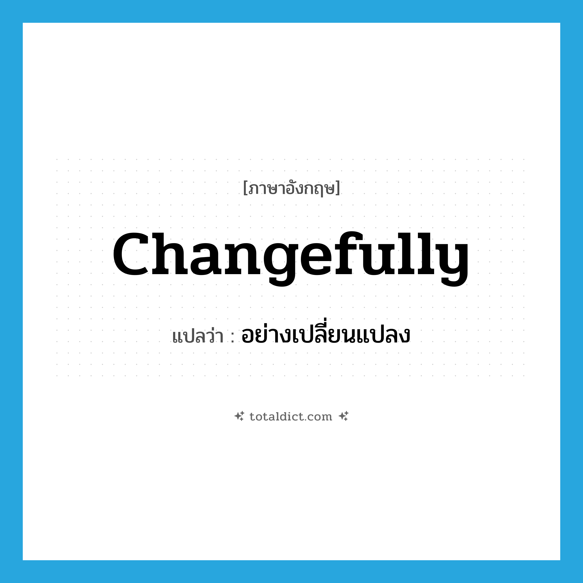 changefully แปลว่า?, คำศัพท์ภาษาอังกฤษ changefully แปลว่า อย่างเปลี่ยนแปลง ประเภท ADV หมวด ADV