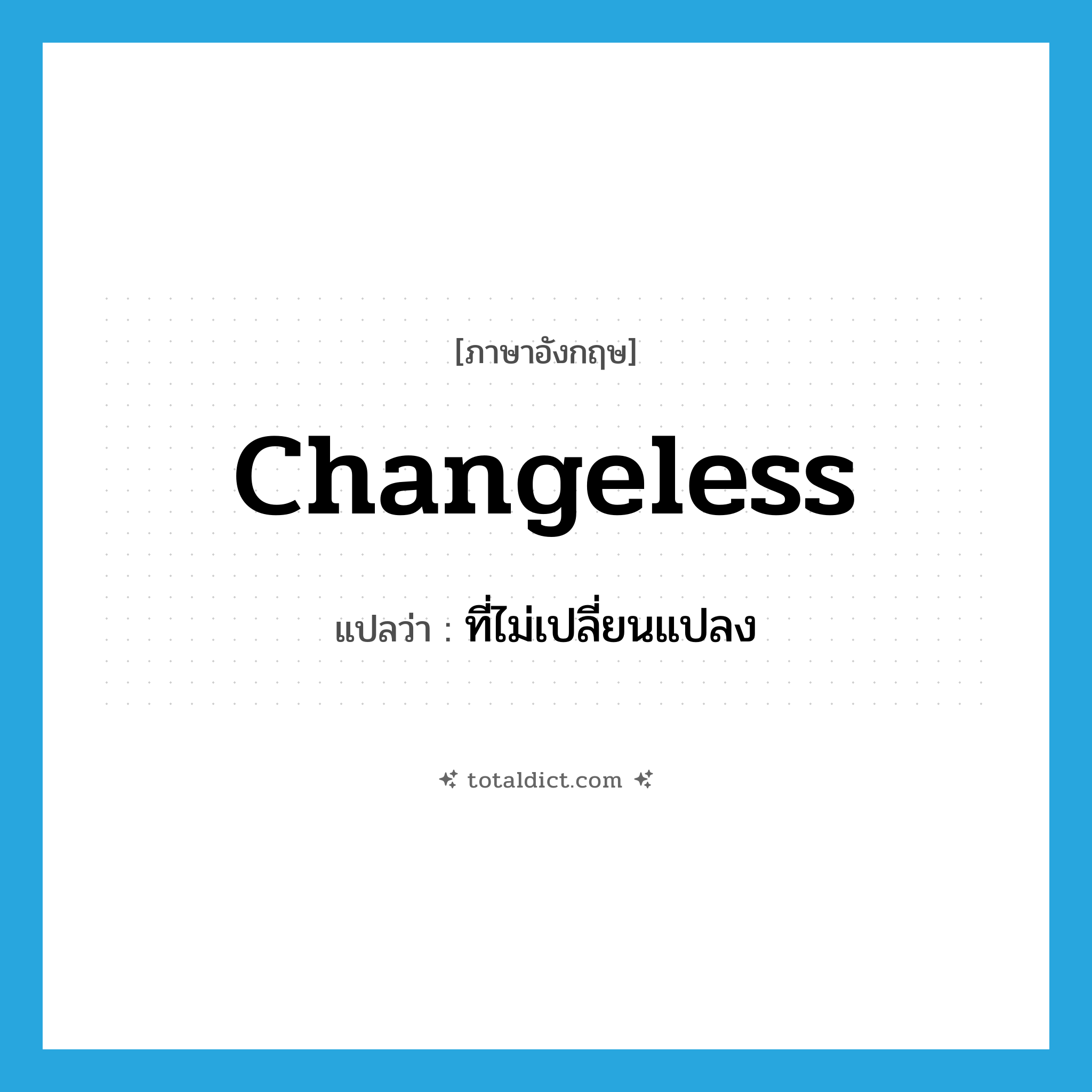 ที่ไม่เปลี่ยนแปลง ภาษาอังกฤษ?, คำศัพท์ภาษาอังกฤษ ที่ไม่เปลี่ยนแปลง แปลว่า changeless ประเภท ADJ หมวด ADJ