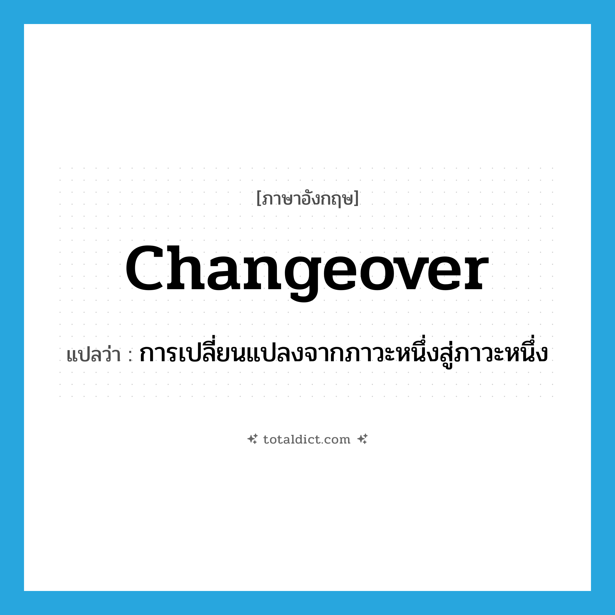 changeover แปลว่า?, คำศัพท์ภาษาอังกฤษ changeover แปลว่า การเปลี่ยนแปลงจากภาวะหนึ่งสู่ภาวะหนึ่ง ประเภท N หมวด N