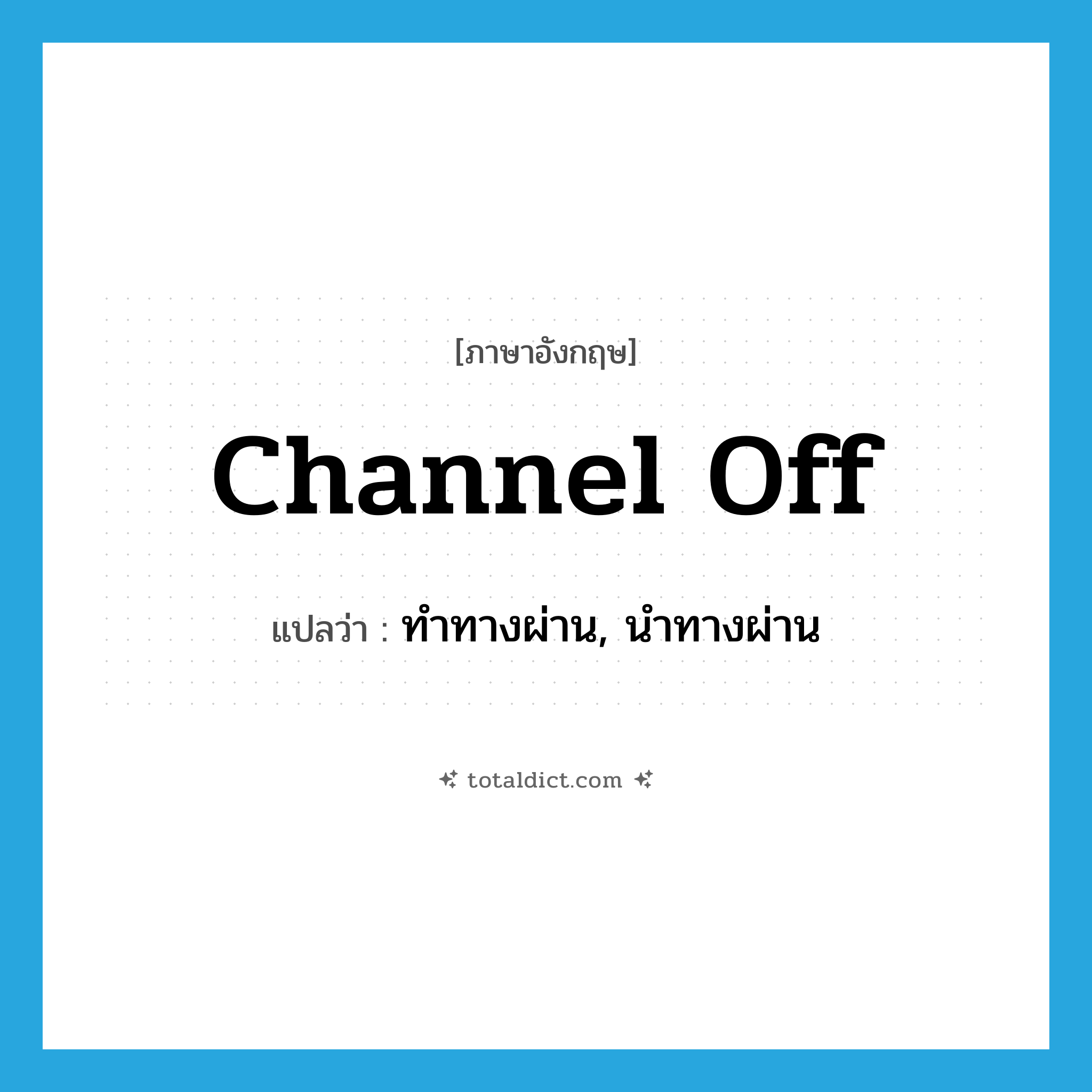 channel off แปลว่า?, คำศัพท์ภาษาอังกฤษ channel off แปลว่า ทำทางผ่าน, นำทางผ่าน ประเภท PHRV หมวด PHRV