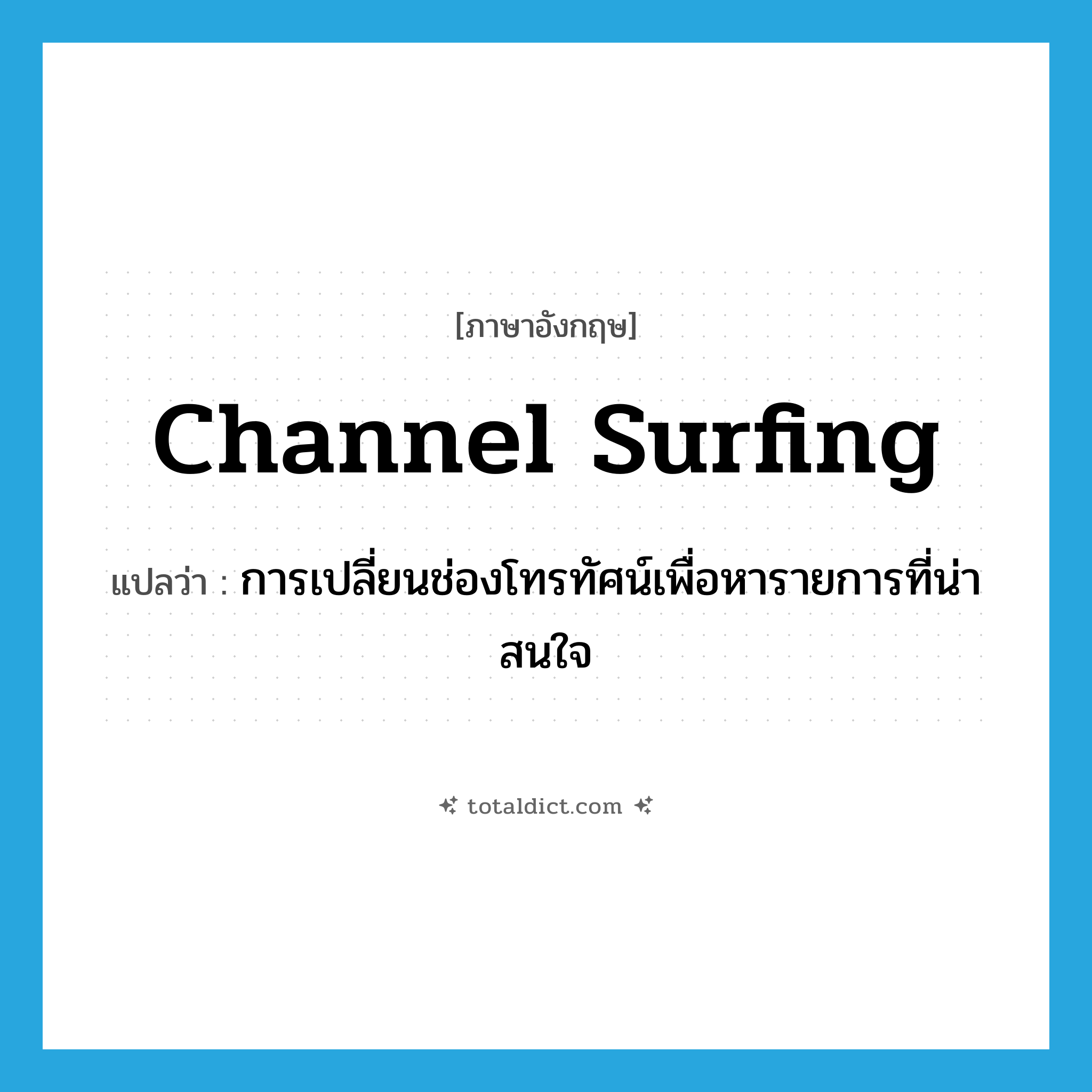channel surfing แปลว่า?, คำศัพท์ภาษาอังกฤษ channel surfing แปลว่า การเปลี่ยนช่องโทรทัศน์เพื่อหารายการที่น่าสนใจ ประเภท SL หมวด SL