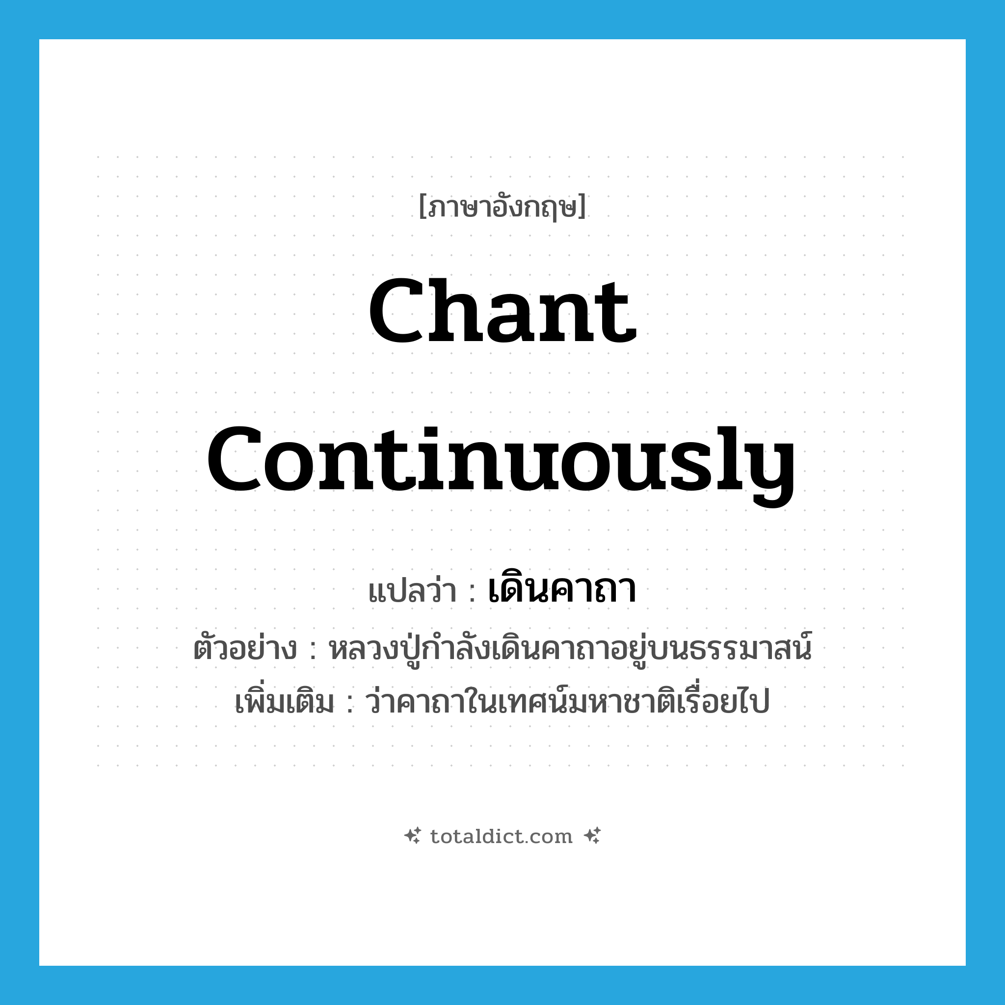 chant continuously แปลว่า?, คำศัพท์ภาษาอังกฤษ chant continuously แปลว่า เดินคาถา ประเภท V ตัวอย่าง หลวงปู่กำลังเดินคาถาอยู่บนธรรมาสน์ เพิ่มเติม ว่าคาถาในเทศน์มหาชาติเรื่อยไป หมวด V