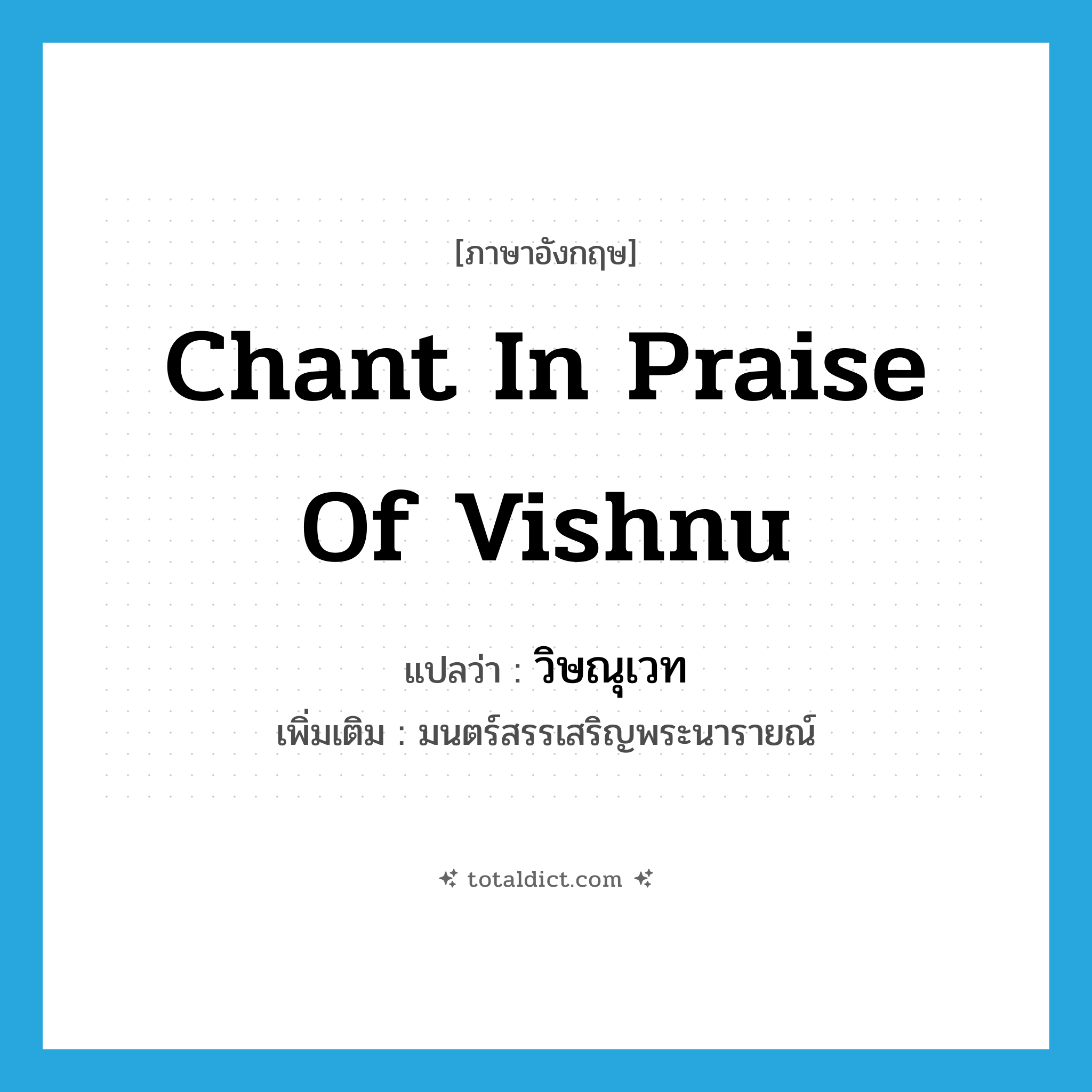 chant in praise of Vishnu แปลว่า?, คำศัพท์ภาษาอังกฤษ chant in praise of Vishnu แปลว่า วิษณุเวท ประเภท N เพิ่มเติม มนตร์สรรเสริญพระนารายณ์ หมวด N