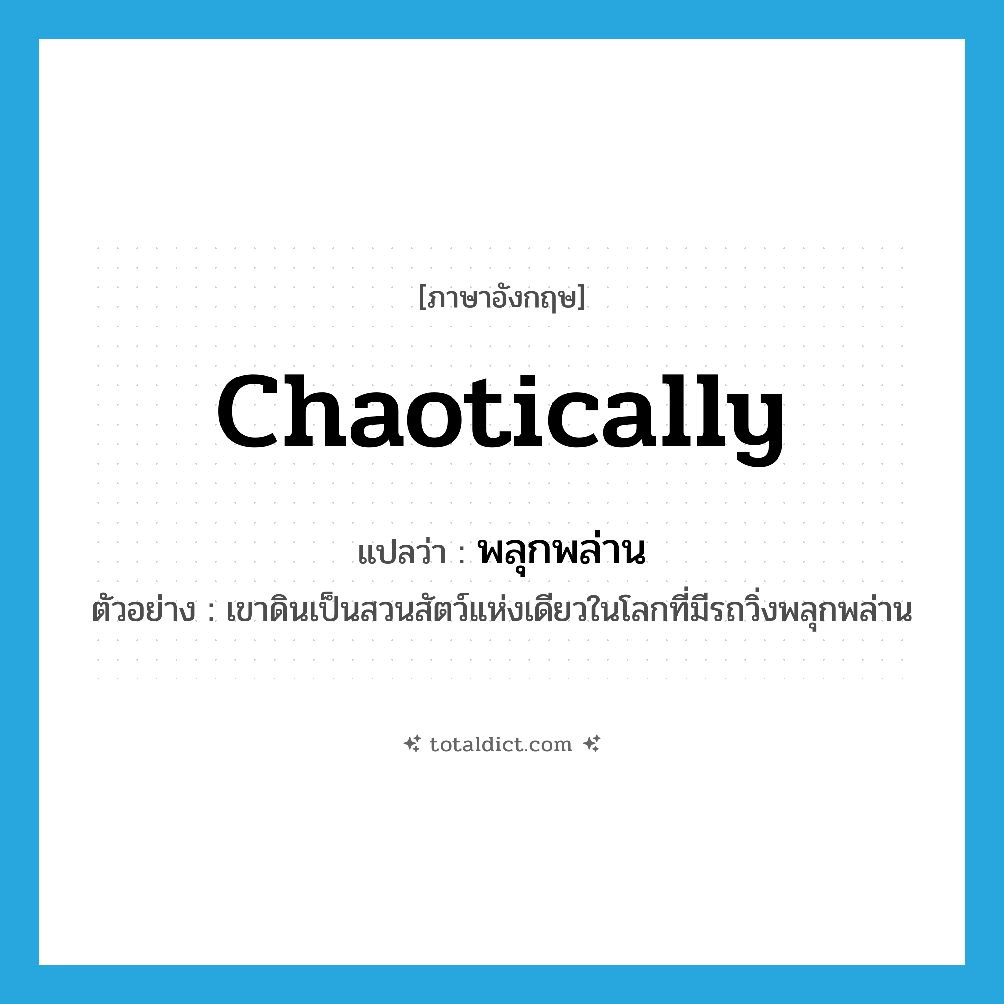 chaotically แปลว่า?, คำศัพท์ภาษาอังกฤษ chaotically แปลว่า พลุกพล่าน ประเภท ADV ตัวอย่าง เขาดินเป็นสวนสัตว์แห่งเดียวในโลกที่มีรถวิ่งพลุกพล่าน หมวด ADV