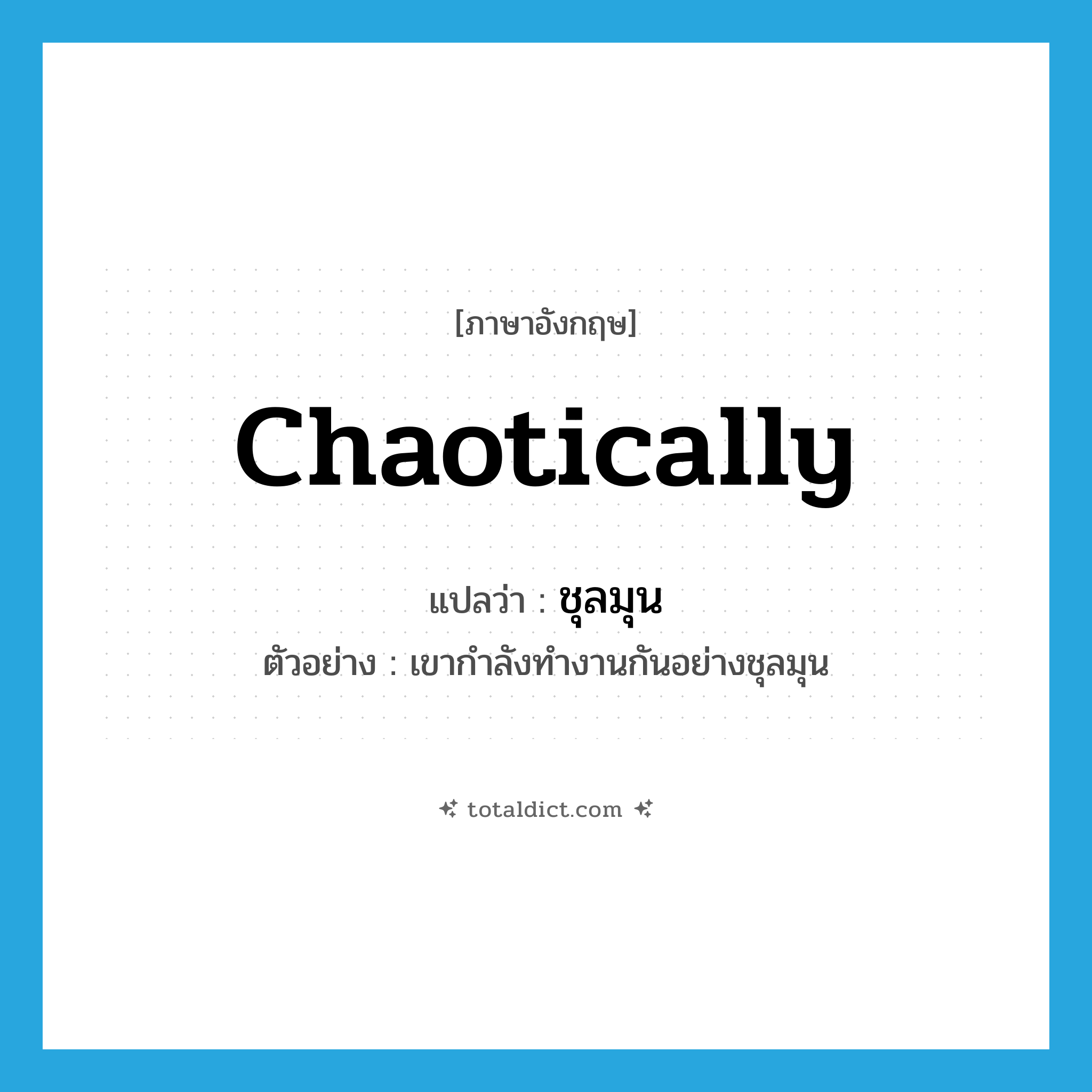 chaotically แปลว่า?, คำศัพท์ภาษาอังกฤษ chaotically แปลว่า ชุลมุน ประเภท ADV ตัวอย่าง เขากำลังทำงานกันอย่างชุลมุน หมวด ADV