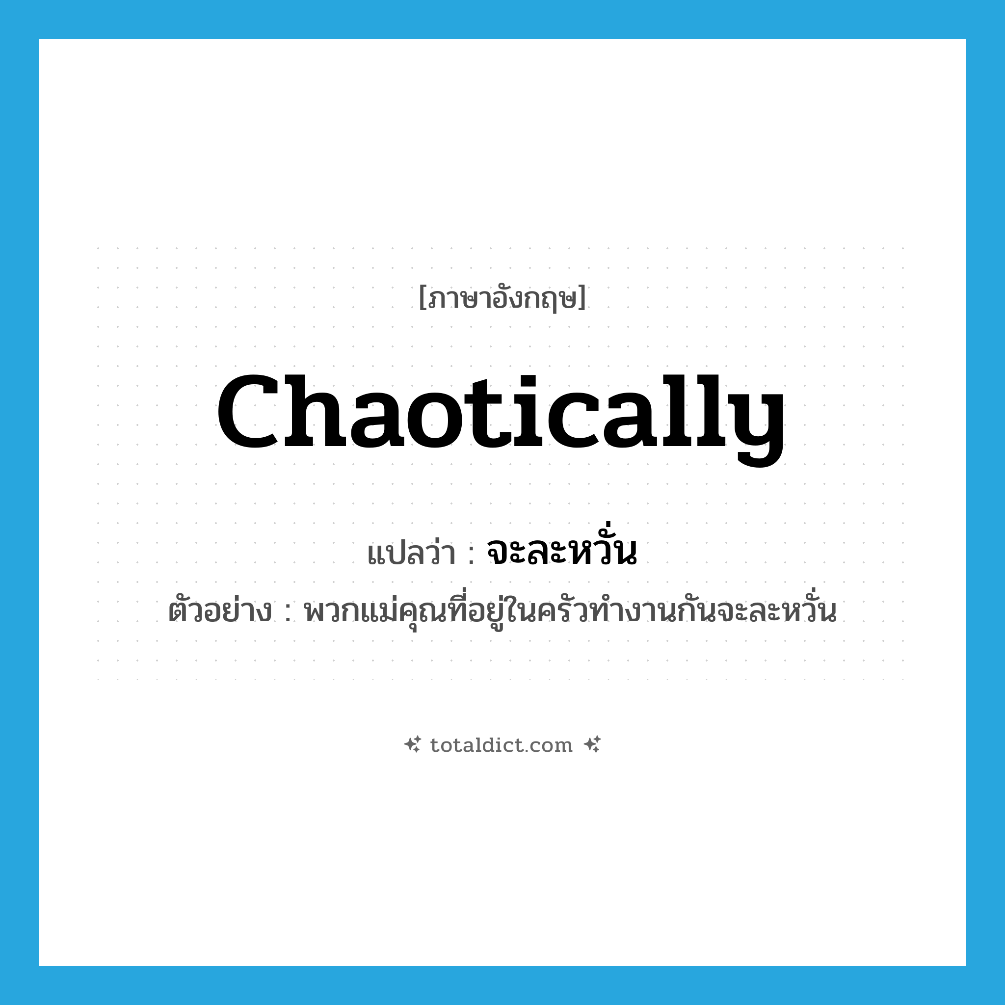 chaotically แปลว่า?, คำศัพท์ภาษาอังกฤษ chaotically แปลว่า จะละหวั่น ประเภท ADV ตัวอย่าง พวกแม่คุณที่อยู่ในครัวทำงานกันจะละหวั่น หมวด ADV