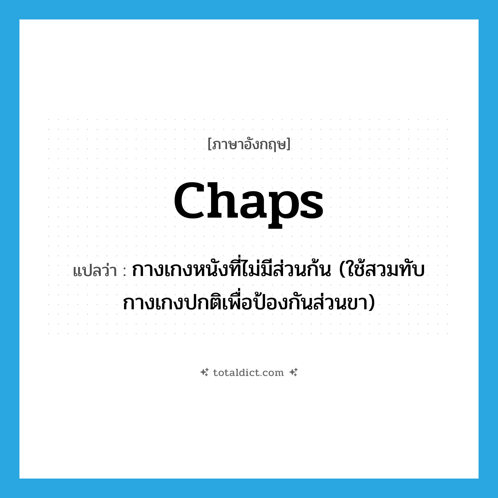 chaps แปลว่า?, คำศัพท์ภาษาอังกฤษ chaps แปลว่า กางเกงหนังที่ไม่มีส่วนก้น (ใช้สวมทับกางเกงปกติเพื่อป้องกันส่วนขา) ประเภท N หมวด N