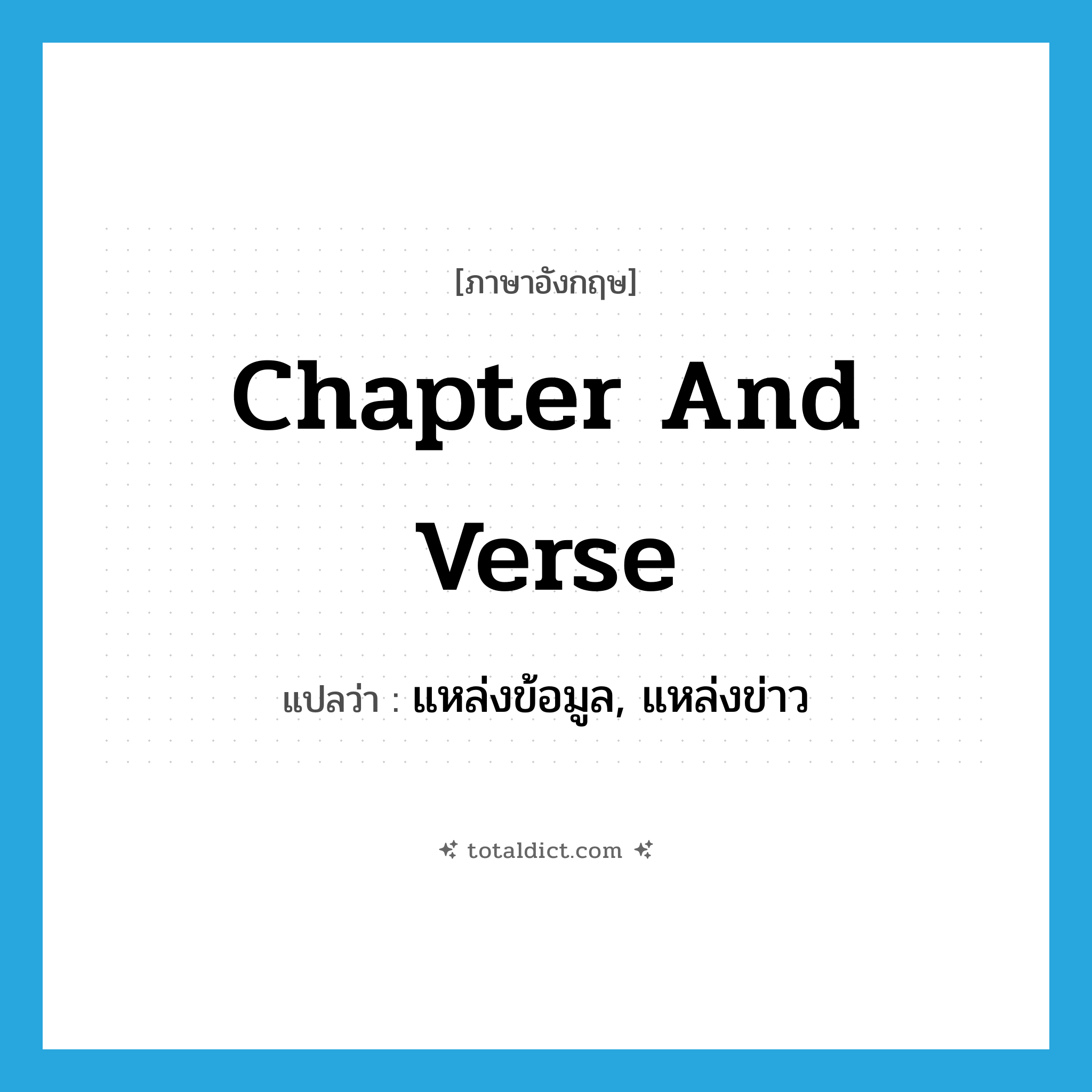 chapter and verse แปลว่า?, คำศัพท์ภาษาอังกฤษ chapter and verse แปลว่า แหล่งข้อมูล, แหล่งข่าว ประเภท IDM หมวด IDM