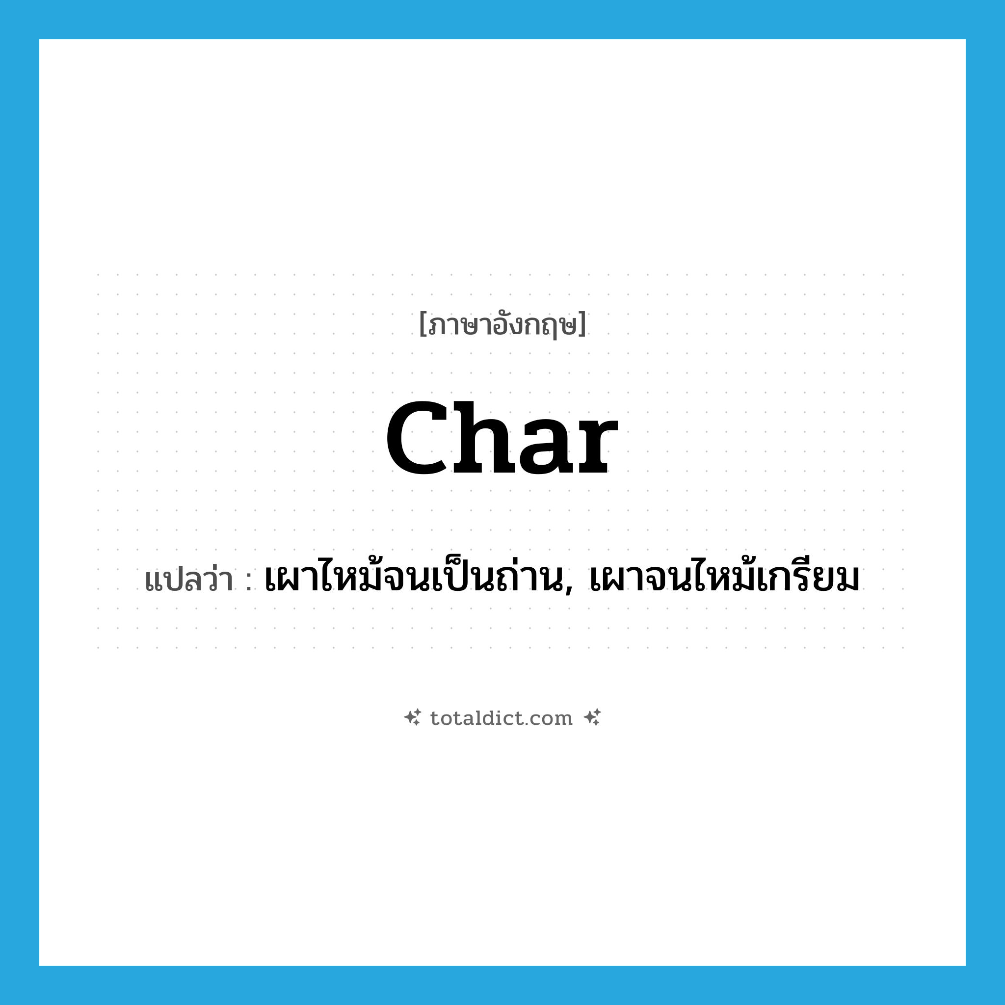 char แปลว่า?, คำศัพท์ภาษาอังกฤษ char แปลว่า เผาไหม้จนเป็นถ่าน, เผาจนไหม้เกรียม ประเภท VT หมวด VT