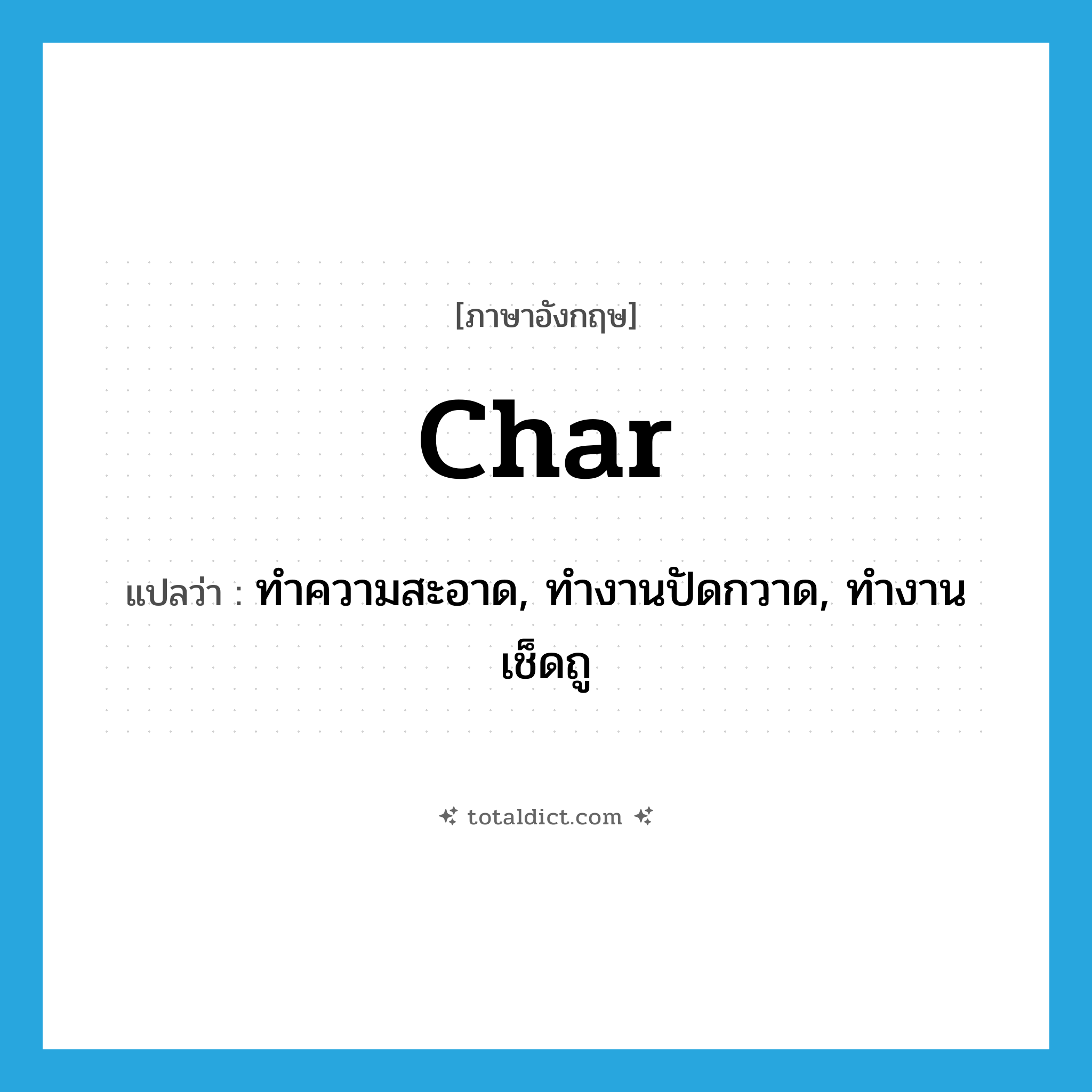 char แปลว่า?, คำศัพท์ภาษาอังกฤษ char แปลว่า ทำความสะอาด, ทำงานปัดกวาด, ทำงานเช็ดถู ประเภท VT หมวด VT
