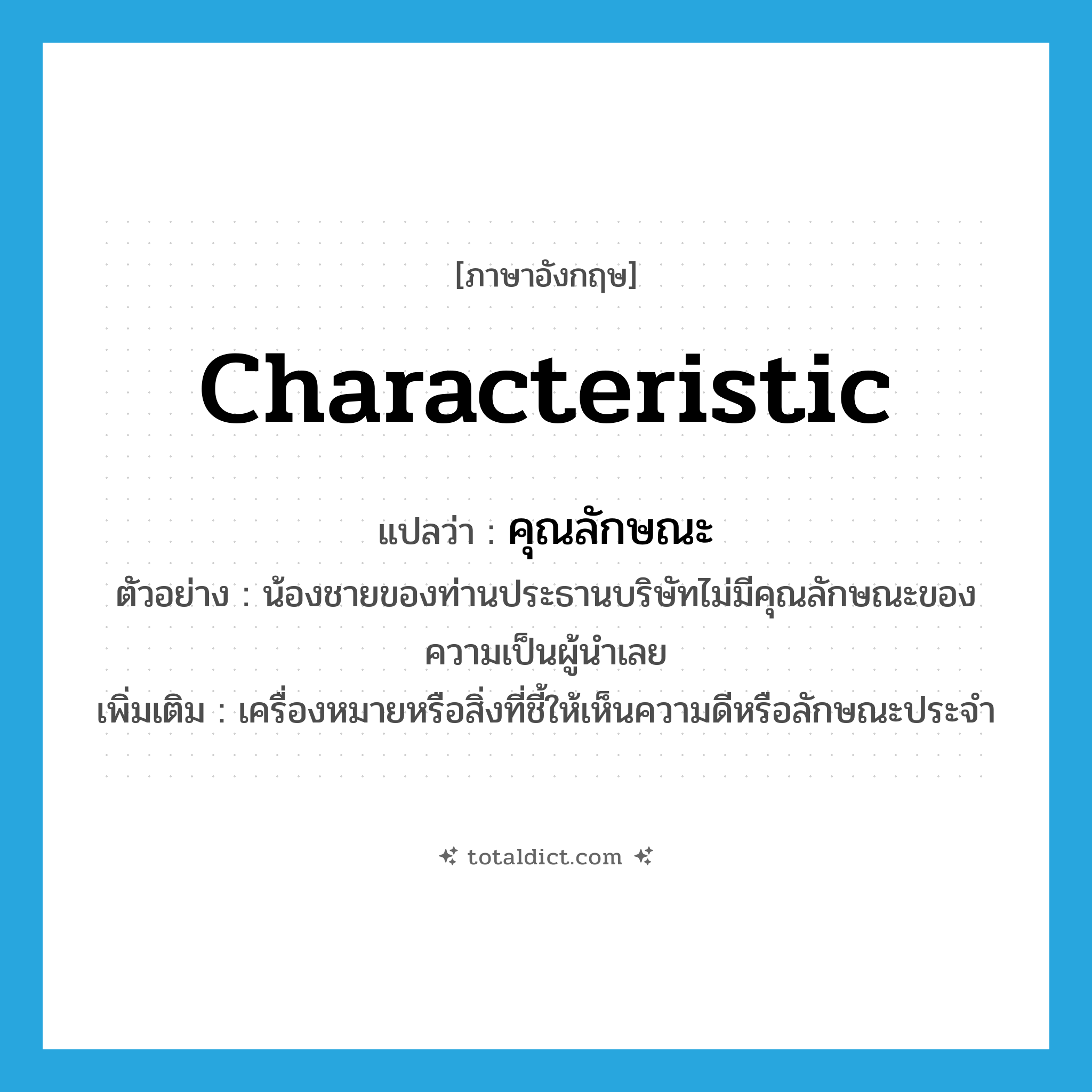 characteristic แปลว่า?, คำศัพท์ภาษาอังกฤษ characteristic แปลว่า คุณลักษณะ ประเภท N ตัวอย่าง น้องชายของท่านประธานบริษัทไม่มีคุณลักษณะของความเป็นผู้นำเลย เพิ่มเติม เครื่องหมายหรือสิ่งที่ชี้ให้เห็นความดีหรือลักษณะประจำ หมวด N