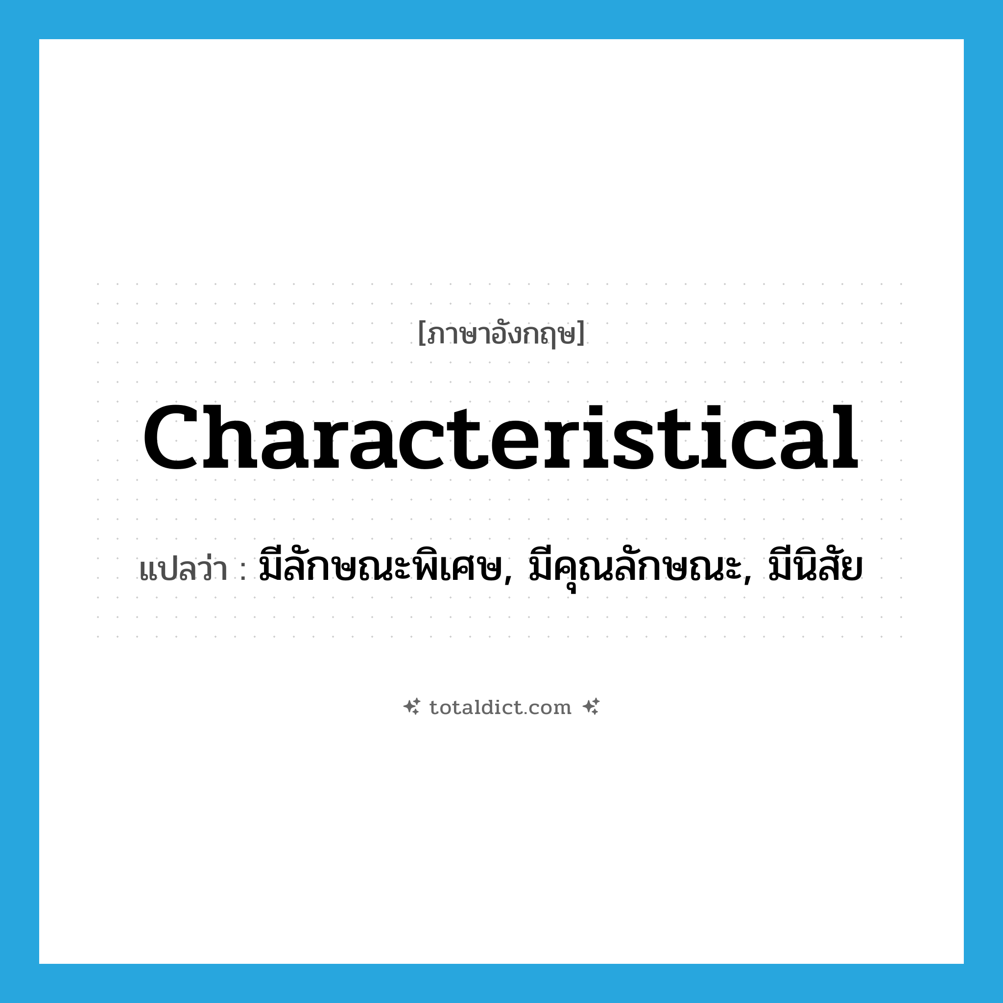 characteristical แปลว่า?, คำศัพท์ภาษาอังกฤษ characteristical แปลว่า มีลักษณะพิเศษ, มีคุณลักษณะ, มีนิสัย ประเภท ADJ หมวด ADJ