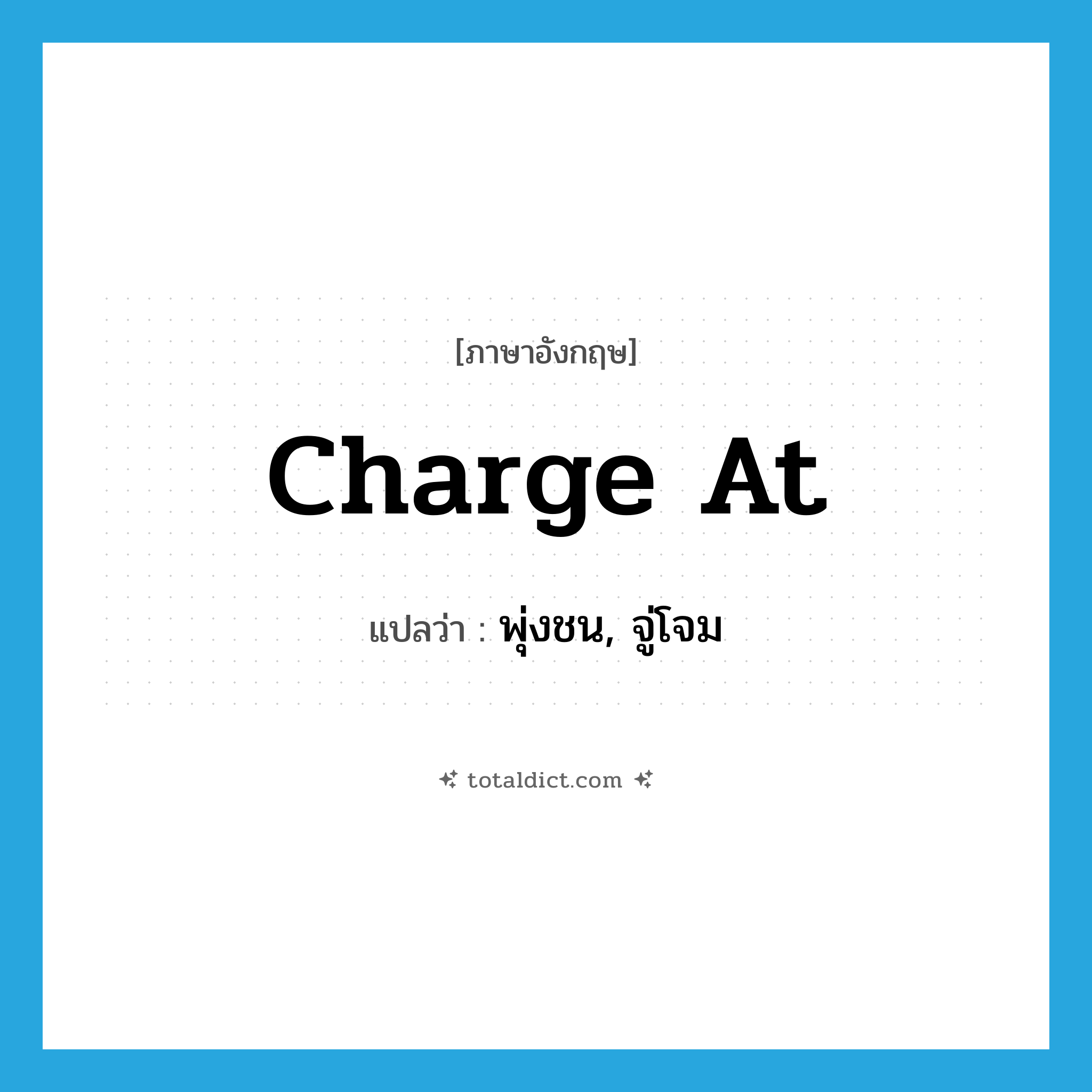 charge at แปลว่า?, คำศัพท์ภาษาอังกฤษ charge at แปลว่า พุ่งชน, จู่โจม ประเภท PHRV หมวด PHRV