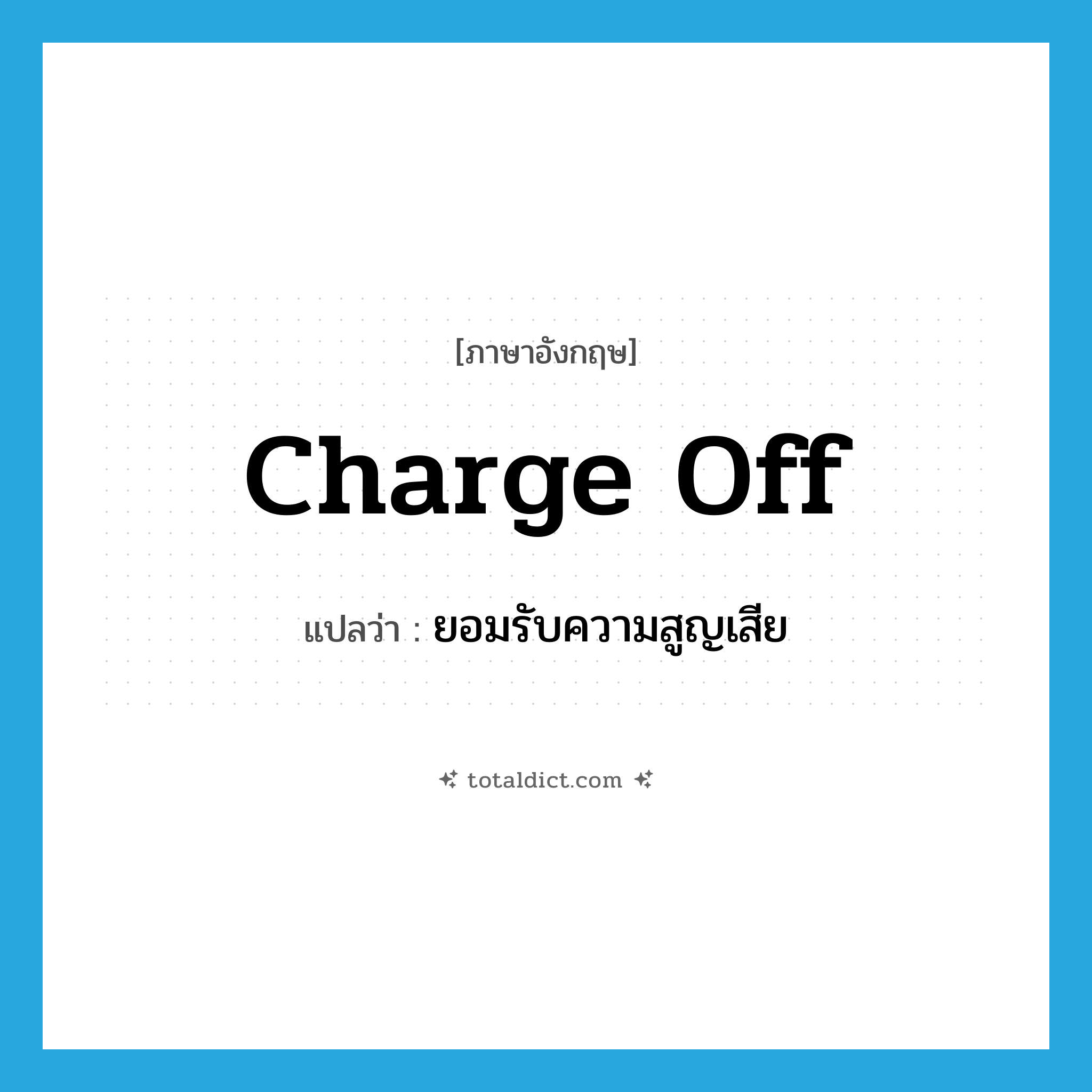 charge off แปลว่า?, คำศัพท์ภาษาอังกฤษ charge off แปลว่า ยอมรับความสูญเสีย ประเภท PHRV หมวด PHRV